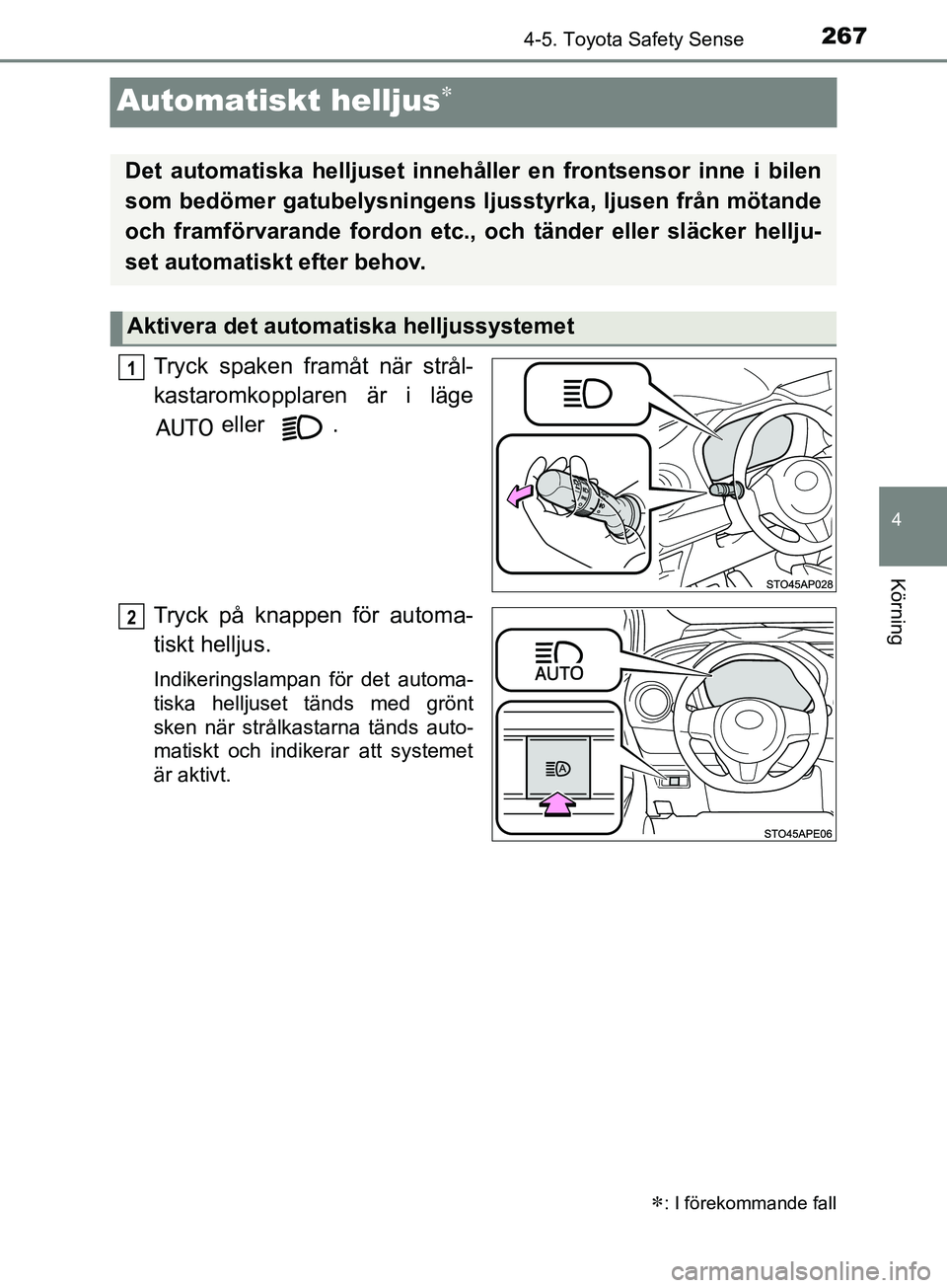 TOYOTA YARIS 2019  Bruksanvisningar (in Swedish) 267
4
4-5. Toyota Safety Sense
Körning
YARIS_HV_OM_Europe_OM52K29SE
Automatiskt helljus
Tryck spaken framåt när strål-
kastaromkopplaren är i läge eller  .
Tryck på knappen för automa-
tisk