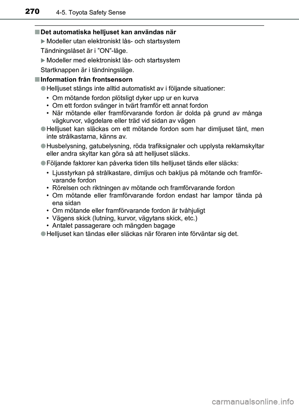 TOYOTA YARIS 2019  Bruksanvisningar (in Swedish) 2704-5. Toyota Safety Sense
YARIS_HV_OM_Europe_OM52K29SE
nDet automatiska helljuset kan användas när
Modeller utan elektroniskt lås- och startsystem
Tändningslåset är i ”ON”-läge.
Mod