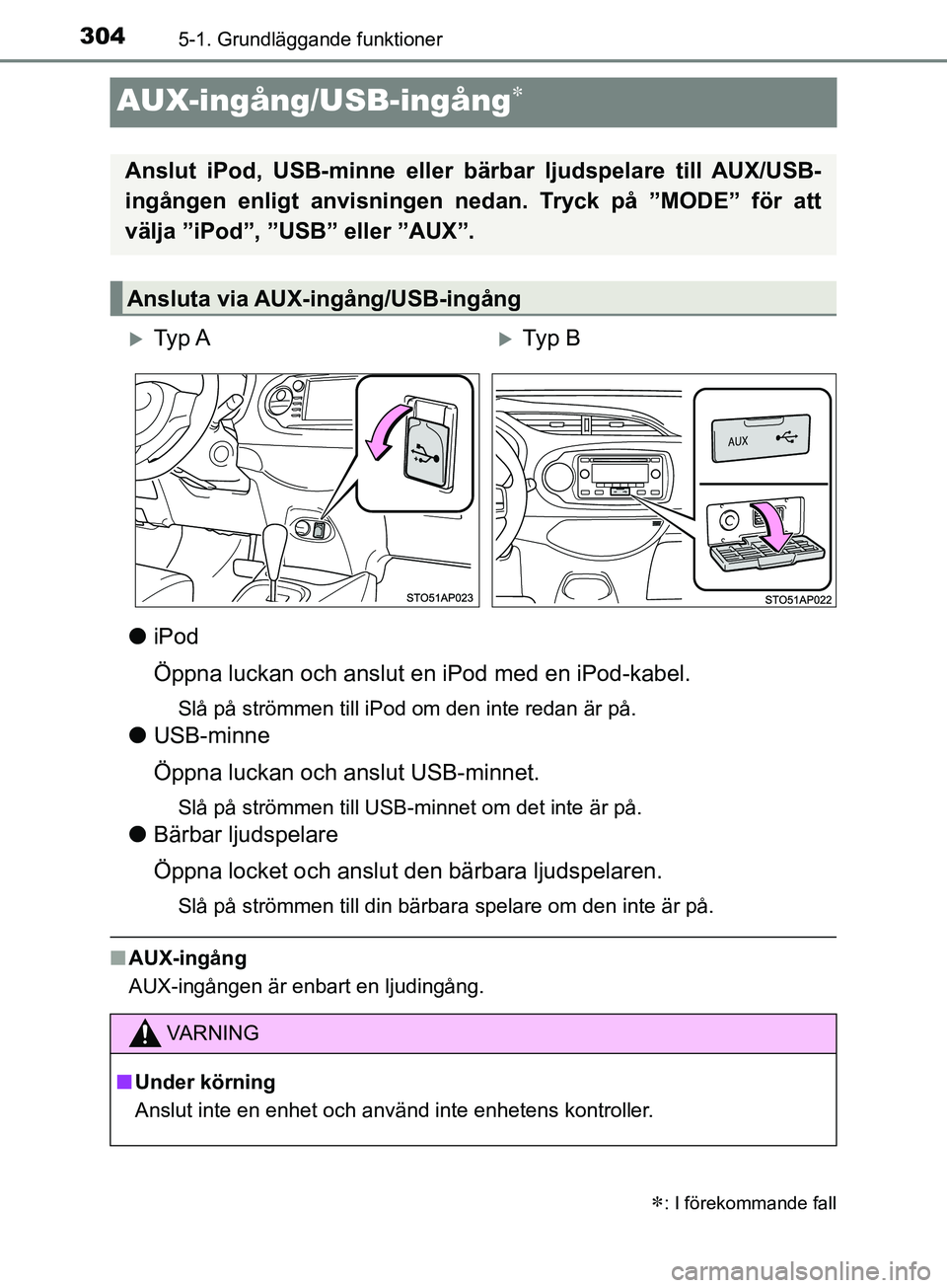 TOYOTA YARIS 2019  Bruksanvisningar (in Swedish) 3045-1. Grundläggande funktioner
YARIS_HV_OM_Europe_OM52K29SE
AUX-ingång/USB-ingång
liPod
Öppna luckan och anslut en iPod med en iPod-kabel.
Slå på strömmen till iPod om den inte redan är p