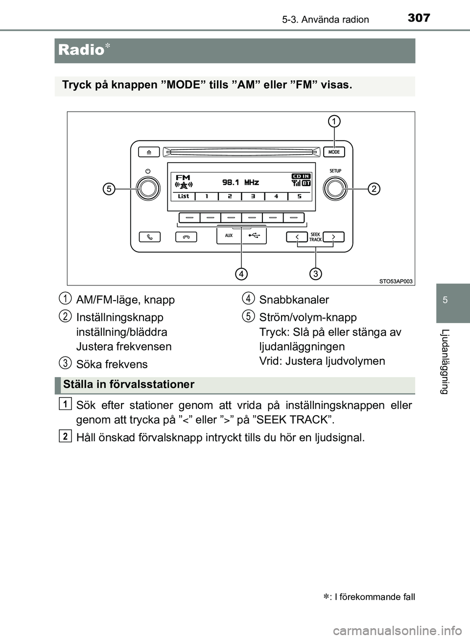 TOYOTA YARIS 2019  Bruksanvisningar (in Swedish) 307
5
5-3. Använda radion
Ljudanläggning
YARIS_HV_OM_Europe_OM52K29SE
Radio
Sök efter stationer genom att vrida på inställningsknappen eller
genom att trycka på ”” eller ”” på 