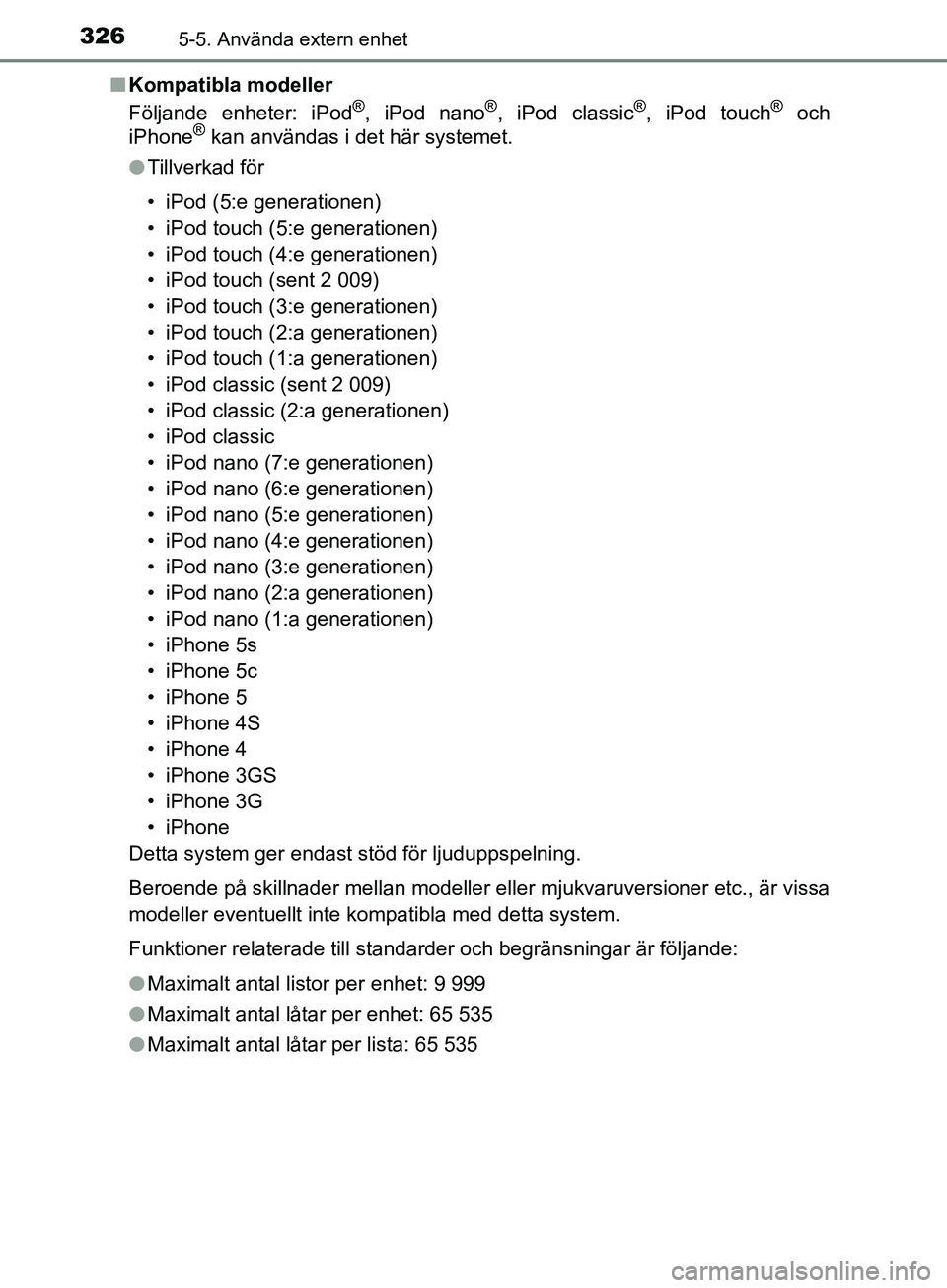 TOYOTA YARIS 2019 Bruksanvisningar (in Swedish) 3265-5. Använda extern enhet
YARIS_HV_OM_Europe_OM52K29SEn
Kompatibla modeller
Följande enheter: iPod
®, iPod nano®, iPod classic®, iPod touch® och
iPhone® kan användas i det här systemet.
l TOYOTA YARIS 2019 Bruksanvisningar (in Swedish) 3265-5. Använda extern enhet
YARIS_HV_OM_Europe_OM52K29SEn
Kompatibla modeller
Följande enheter: iPod
®, iPod nano®, iPod classic®, iPod touch® och
iPhone® kan användas i det här systemet.
l