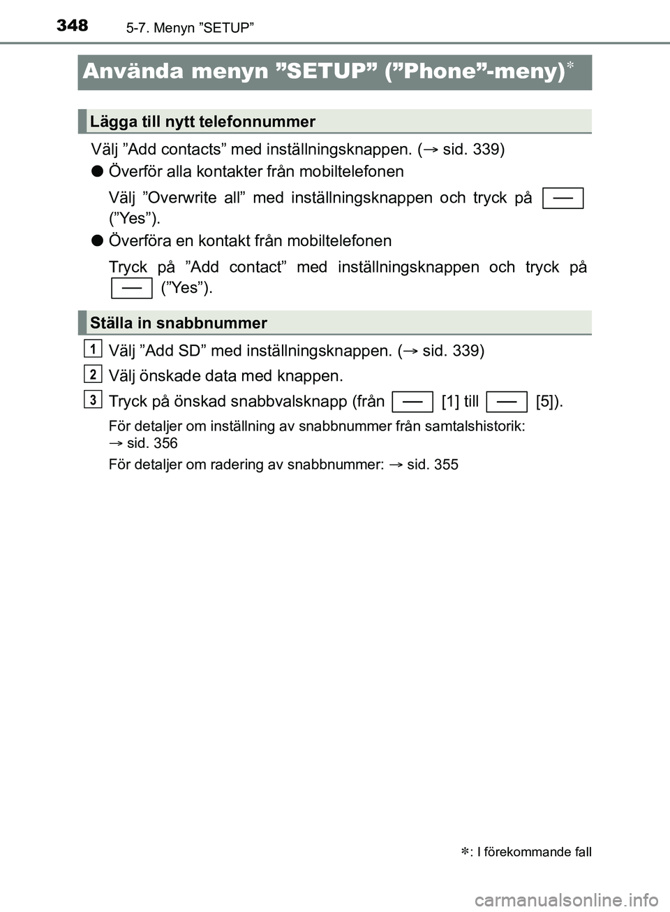 TOYOTA YARIS 2019 Bruksanvisningar (in Swedish) 3485-7. Menyn ”SETUP”
YARIS_HV_OM_Europe_OM52K29SE
Använda menyn ”SETUP” (”Phone”-meny)
Välj ”Add contacts” med inställningsknappen. (sid. 339)
l Överför alla kontakter frå TOYOTA YARIS 2019 Bruksanvisningar (in Swedish) 3485-7. Menyn ”SETUP”
YARIS_HV_OM_Europe_OM52K29SE
Använda menyn ”SETUP” (”Phone”-meny)
Välj ”Add contacts” med inställningsknappen. (sid. 339)
l Överför alla kontakter frå