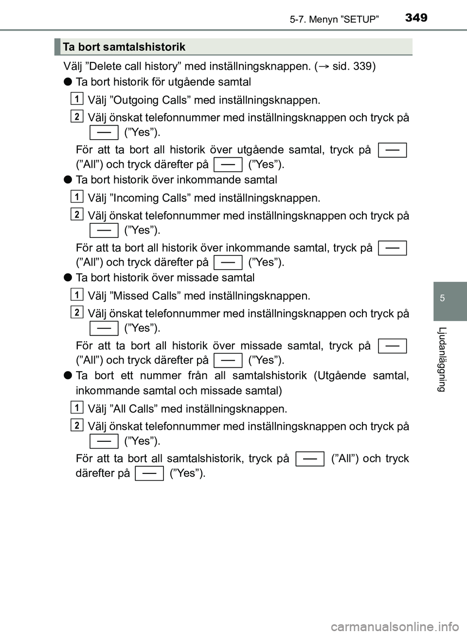TOYOTA YARIS 2019 Bruksanvisningar (in Swedish) 3495-7. Menyn ”SETUP”
5
Ljudanläggning
YARIS_HV_OM_Europe_OM52K29SE
Välj ”Delete call history” med inställningsknappen. (sid. 339)
l Ta bort historik för utgående samtal
Välj ”Outgo TOYOTA YARIS 2019 Bruksanvisningar (in Swedish) 3495-7. Menyn ”SETUP”
5
Ljudanläggning
YARIS_HV_OM_Europe_OM52K29SE
Välj ”Delete call history” med inställningsknappen. (sid. 339)
l Ta bort historik för utgående samtal
Välj ”Outgo