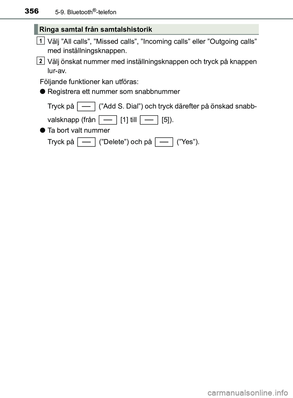 TOYOTA YARIS 2019 Bruksanvisningar (in Swedish) 3565-9. Bluetooth®-telefon
YARIS_HV_OM_Europe_OM52K29SE
Välj ”All calls”, ”Missed calls”, ”Incoming calls” eller ”Outgoing calls”
med inställningsknappen.
Välj önskat nummer med i TOYOTA YARIS 2019 Bruksanvisningar (in Swedish) 3565-9. Bluetooth®-telefon
YARIS_HV_OM_Europe_OM52K29SE
Välj ”All calls”, ”Missed calls”, ”Incoming calls” eller ”Outgoing calls”
med inställningsknappen.
Välj önskat nummer med i