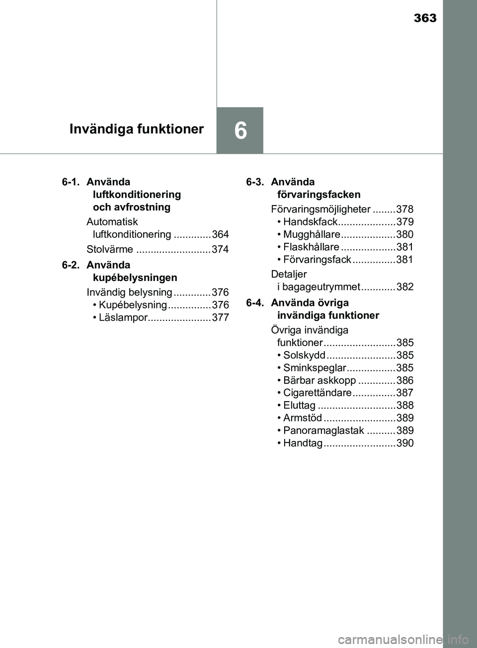 TOYOTA YARIS 2019 Bruksanvisningar (in Swedish) 363
6Invändiga funktioner
YARIS_HV_OM_Europe_OM52K29SE6-1. Använda
luftkonditionering
och avfrostning
Automatisk luftkonditionering ............. 364
Stolvärme .......................... 374
6-2 TOYOTA YARIS 2019 Bruksanvisningar (in Swedish) 363
6Invändiga funktioner
YARIS_HV_OM_Europe_OM52K29SE6-1. Använda
luftkonditionering
och avfrostning
Automatisk luftkonditionering ............. 364
Stolvärme .......................... 374
6-2