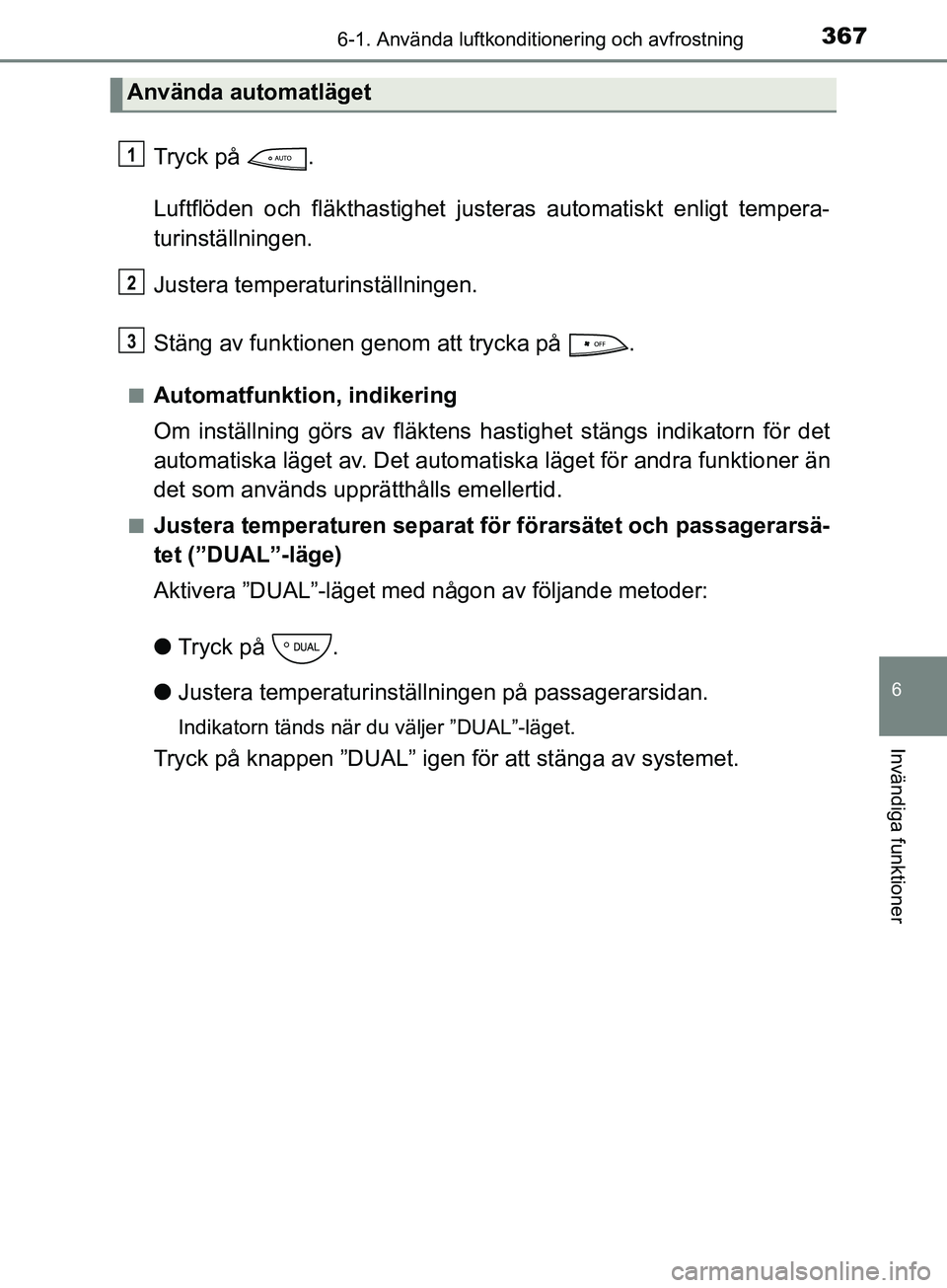 TOYOTA YARIS 2019 Bruksanvisningar (in Swedish) 3676-1. Använda luftkonditionering och avfrostning
6
Invändiga funktioner
YARIS_HV_OM_Europe_OM52K29SE
Tryck på .
Luftflöden och fläkthastighet justeras automatiskt enligt tempera-
turinställni TOYOTA YARIS 2019 Bruksanvisningar (in Swedish) 3676-1. Använda luftkonditionering och avfrostning
6
Invändiga funktioner
YARIS_HV_OM_Europe_OM52K29SE
Tryck på .
Luftflöden och fläkthastighet justeras automatiskt enligt tempera-
turinställni