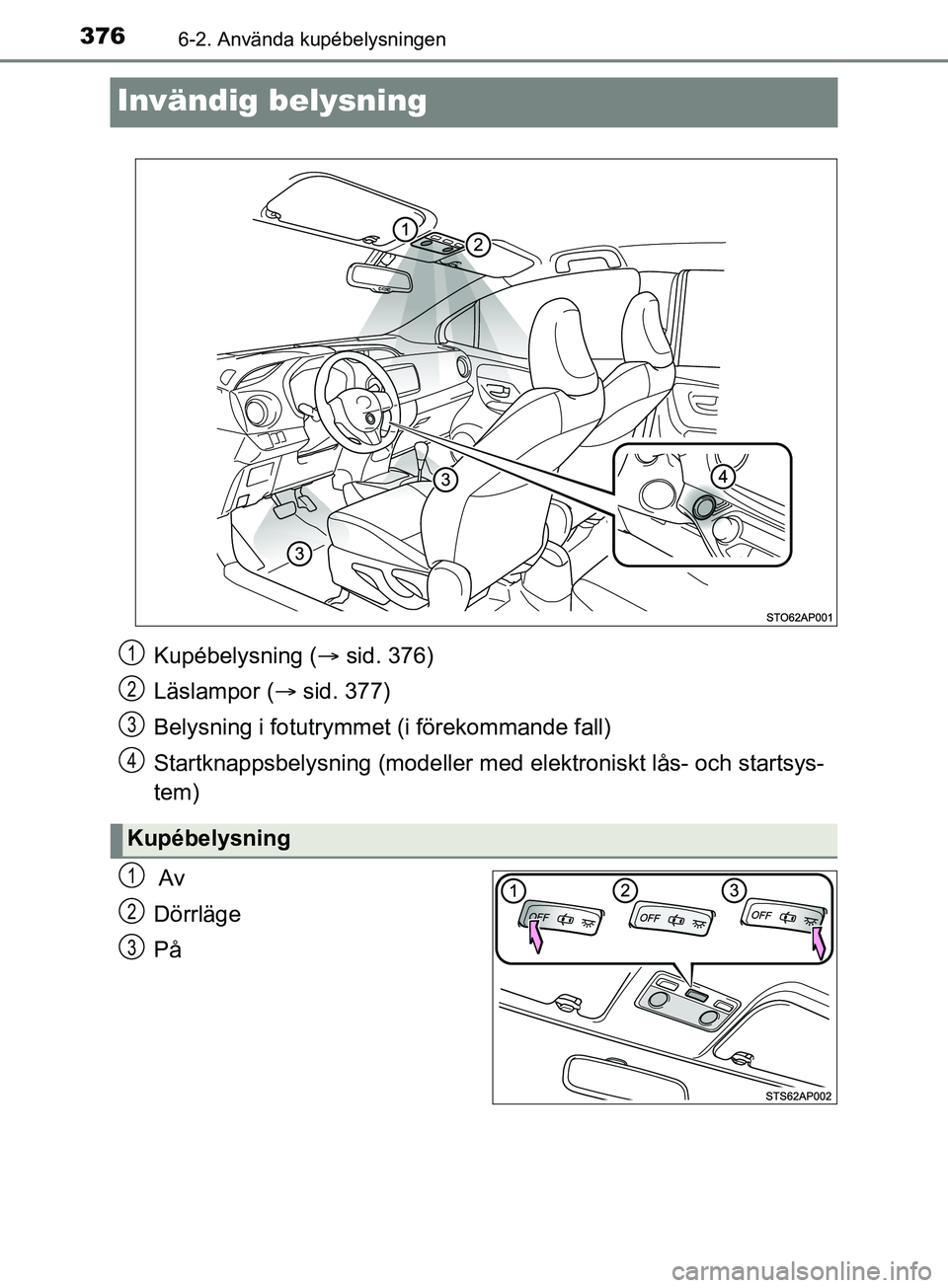TOYOTA YARIS 2019 Bruksanvisningar (in Swedish) 3766-2. Använda kupébelysningen
YARIS_HV_OM_Europe_OM52K29SE
Invändig belysning
Av
Dörrläge
På
Kupébelysning (sid. 376)
Läslampor ( sid. 377)
Belysning i fotutrymme t (i förekommande f TOYOTA YARIS 2019 Bruksanvisningar (in Swedish) 3766-2. Använda kupébelysningen
YARIS_HV_OM_Europe_OM52K29SE
Invändig belysning
Av
Dörrläge
På
Kupébelysning (sid. 376)
Läslampor ( sid. 377)
Belysning i fotutrymme t (i förekommande f