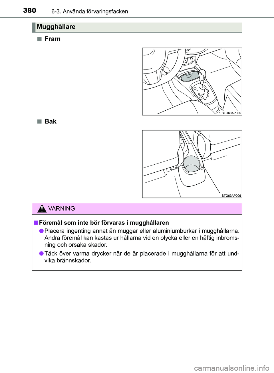 TOYOTA YARIS 2019 Bruksanvisningar (in Swedish) 3806-3. Använda förvaringsfacken
YARIS_HV_OM_Europe_OM52K29SEn
Fram
nBak
Mugghållare
VARNING
n Föremål som inte bör förvaras i mugghållaren
l Placera ingenting annat än muggar eller aluminium TOYOTA YARIS 2019 Bruksanvisningar (in Swedish) 3806-3. Använda förvaringsfacken
YARIS_HV_OM_Europe_OM52K29SEn
Fram
nBak
Mugghållare
VARNING
n Föremål som inte bör förvaras i mugghållaren
l Placera ingenting annat än muggar eller aluminium