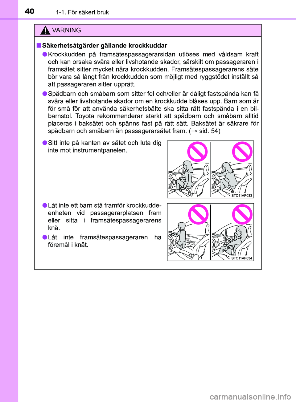TOYOTA YARIS 2019 Bruksanvisningar (in Swedish) 401-1. För säkert bruk
YARIS_HV_OM_Europe_OM52K29SE
VARNING
n Säkerhetsåtgärder gällande krockkuddar
l Krockkudden på framsätespassagerarsidan utlöses med våldsam kraft
och kan orsaka svåra TOYOTA YARIS 2019 Bruksanvisningar (in Swedish) 401-1. För säkert bruk
YARIS_HV_OM_Europe_OM52K29SE
VARNING
n Säkerhetsåtgärder gällande krockkuddar
l Krockkudden på framsätespassagerarsidan utlöses med våldsam kraft
och kan orsaka svåra