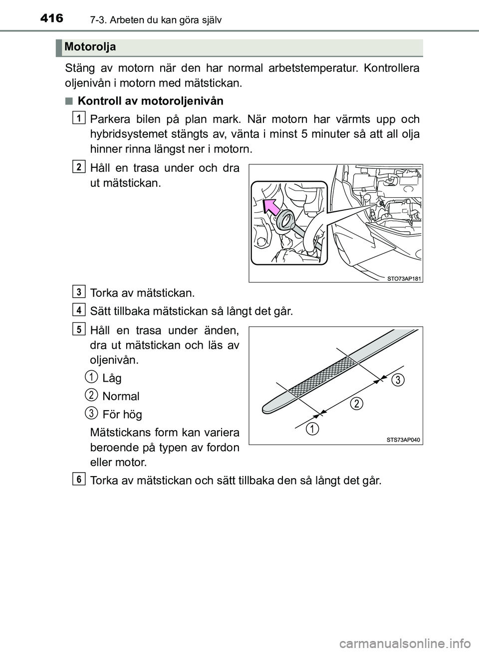 TOYOTA YARIS 2019 Bruksanvisningar (in Swedish) 4167-3. Arbeten du kan göra själv
YARIS_HV_OM_Europe_OM52K29SE
Stäng av motorn när den har normal arbetstemperatur. Kontrollera
oljenivån i motorn med mätstickan.
nKontroll av motoroljenivånPar TOYOTA YARIS 2019 Bruksanvisningar (in Swedish) 4167-3. Arbeten du kan göra själv
YARIS_HV_OM_Europe_OM52K29SE
Stäng av motorn när den har normal arbetstemperatur. Kontrollera
oljenivån i motorn med mätstickan.
nKontroll av motoroljenivånPar