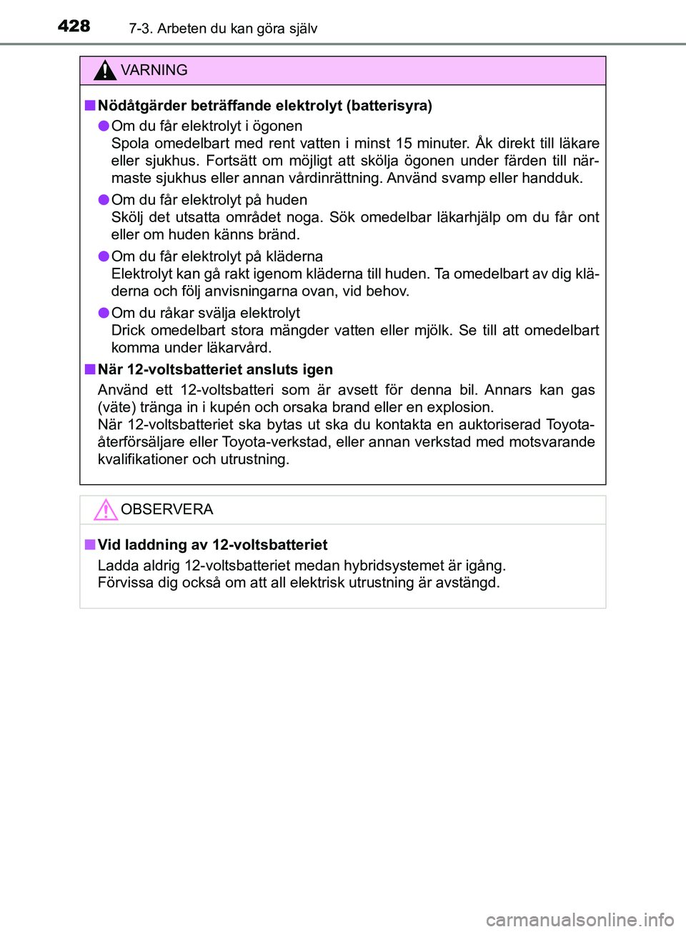 TOYOTA YARIS 2019 Bruksanvisningar (in Swedish) 4287-3. Arbeten du kan göra själv
YARIS_HV_OM_Europe_OM52K29SE
VARNING
n Nödåtgärder beträffande elektrolyt (batterisyra)
l Om du får elektrolyt i ögonen
Spola omedelbart med rent vatten i min TOYOTA YARIS 2019 Bruksanvisningar (in Swedish) 4287-3. Arbeten du kan göra själv
YARIS_HV_OM_Europe_OM52K29SE
VARNING
n Nödåtgärder beträffande elektrolyt (batterisyra)
l Om du får elektrolyt i ögonen
Spola omedelbart med rent vatten i min