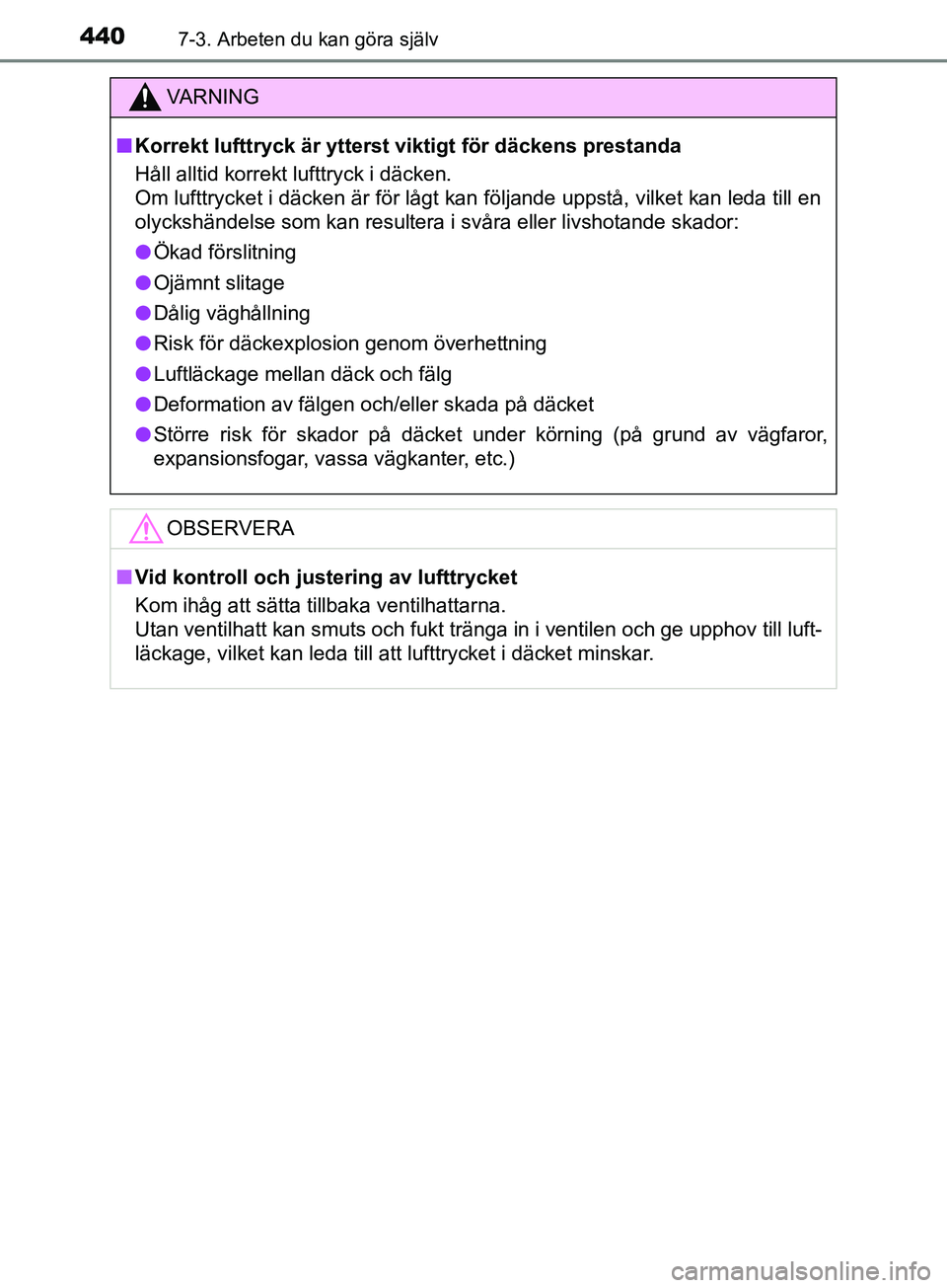 TOYOTA YARIS 2019 Bruksanvisningar (in Swedish) 4407-3. Arbeten du kan göra själv
YARIS_HV_OM_Europe_OM52K29SE
VARNING
n Korrekt lufttryck är ytterst viktigt för däckens prestanda
Håll alltid korrekt lufttryck i däcken.
Om lufttrycket i dä TOYOTA YARIS 2019 Bruksanvisningar (in Swedish) 4407-3. Arbeten du kan göra själv
YARIS_HV_OM_Europe_OM52K29SE
VARNING
n Korrekt lufttryck är ytterst viktigt för däckens prestanda
Håll alltid korrekt lufttryck i däcken.
Om lufttrycket i dä