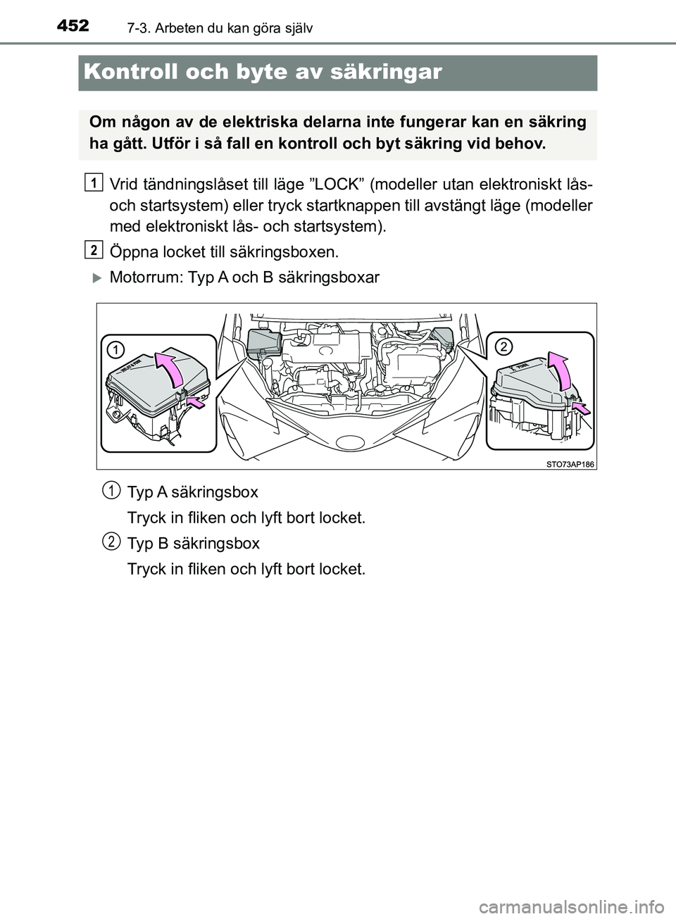 TOYOTA YARIS 2019  Bruksanvisningar (in Swedish) 4527-3. Arbeten du kan göra själv
YARIS_HV_OM_Europe_OM52K29SE
Kontroll och byte av säkringar
Vrid tändningslåset till läge ”LOCK” (modeller utan elektroniskt lås-
och startsystem) eller tr
