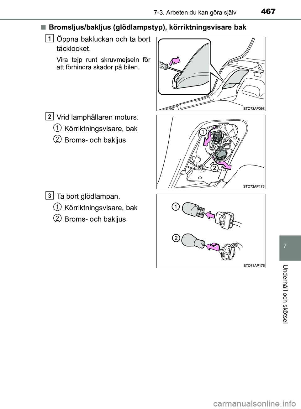 TOYOTA YARIS 2019  Bruksanvisningar (in Swedish) 4677-3. Arbeten du kan göra själv
7
Underhåll och skötsel
YARIS_HV_OM_Europe_OM52K29SEn
Bromsljus/bakljus (glödlamps
typ), körriktningsvisare bak
Öppna bakluckan och ta bort
täcklocket.
Vira t