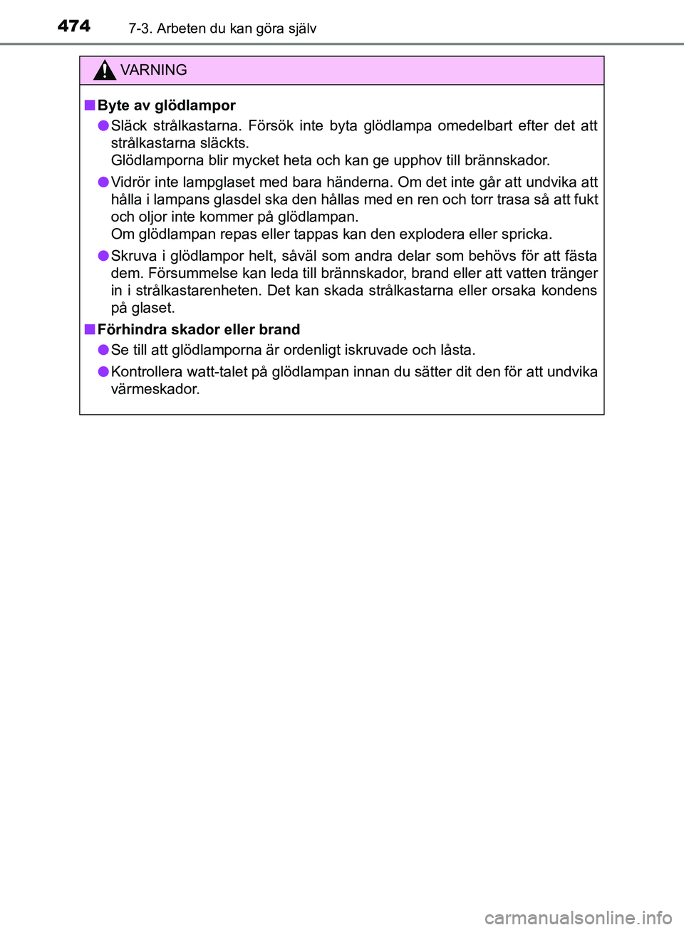 TOYOTA YARIS 2019  Bruksanvisningar (in Swedish) 4747-3. Arbeten du kan göra själv
YARIS_HV_OM_Europe_OM52K29SE
VARNING
n Byte av glödlampor
l Släck strålkastarna. Försök inte byta glödlampa omedelbart efter det att
strålkastarna släckts. 