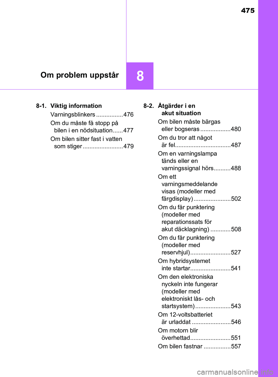 TOYOTA YARIS 2019  Bruksanvisningar (in Swedish) 475
8Om problem uppstår
YARIS_HV_OM_Europe_OM52K29SE8-1. Viktig information
Varningsblinkers ................ 476
Om du måste få stopp på bilen i en nödsituation ...... 477
Om bilen sitter fast i