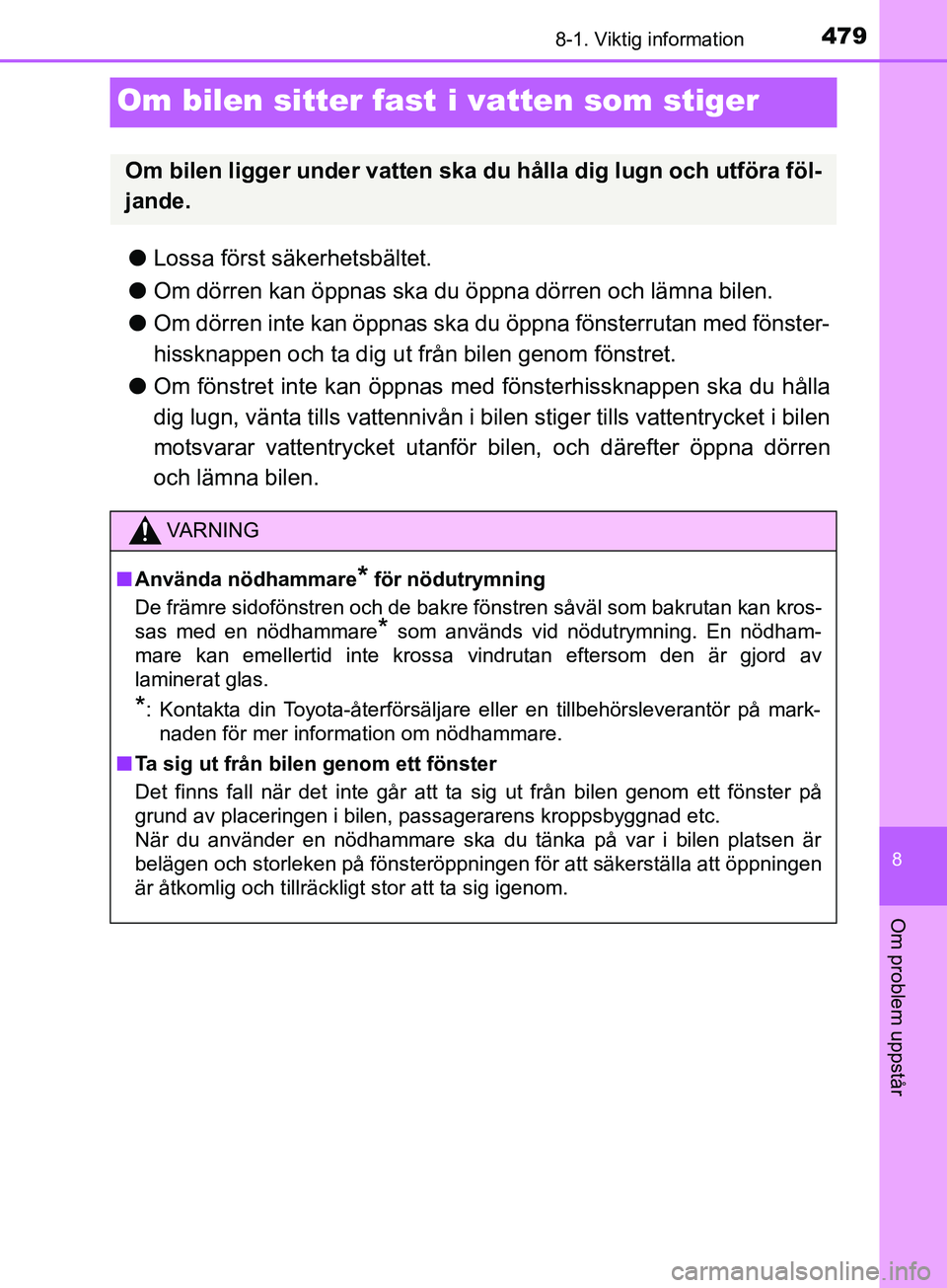 TOYOTA YARIS 2019  Bruksanvisningar (in Swedish) 4798-1. Viktig information
8
Om problem uppstår
YARIS_HV_OM_Europe_OM52K29SE
Om bilen sitter fast i vatten som stiger
lLossa först säkerhetsbältet.
l Om dörren kan öppnas ska du öppna dörren o