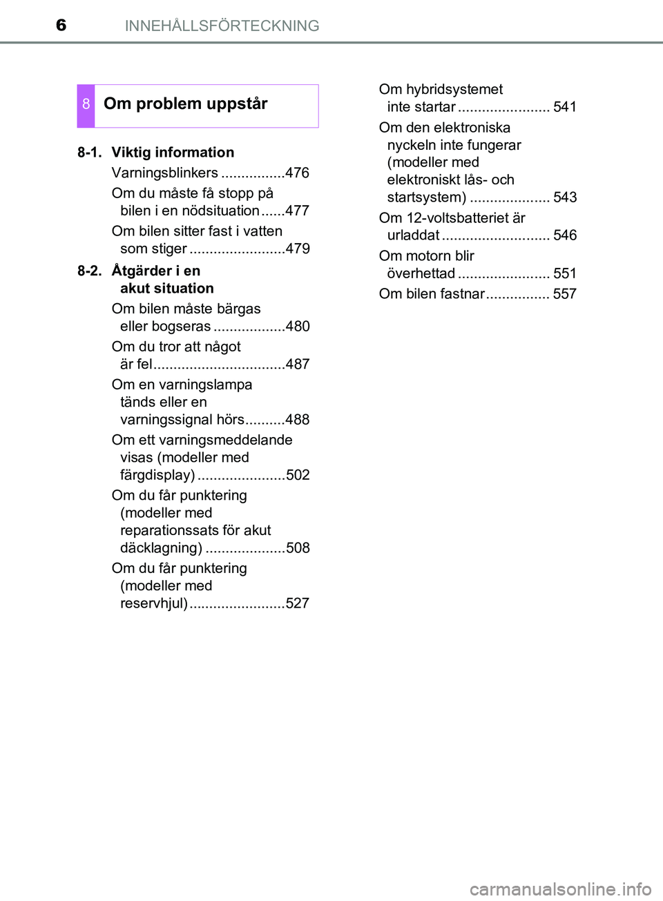 TOYOTA YARIS 2019  Bruksanvisningar (in Swedish) INNEHÅLLSFÖRTECKNING6
YARIS_HV_OM_Europe_OM52K29SE8-1. Viktig information
Varningsblinkers ................476
Om du måste få stopp på bilen i en nödsituation ......477
Om bilen sitter fast i va