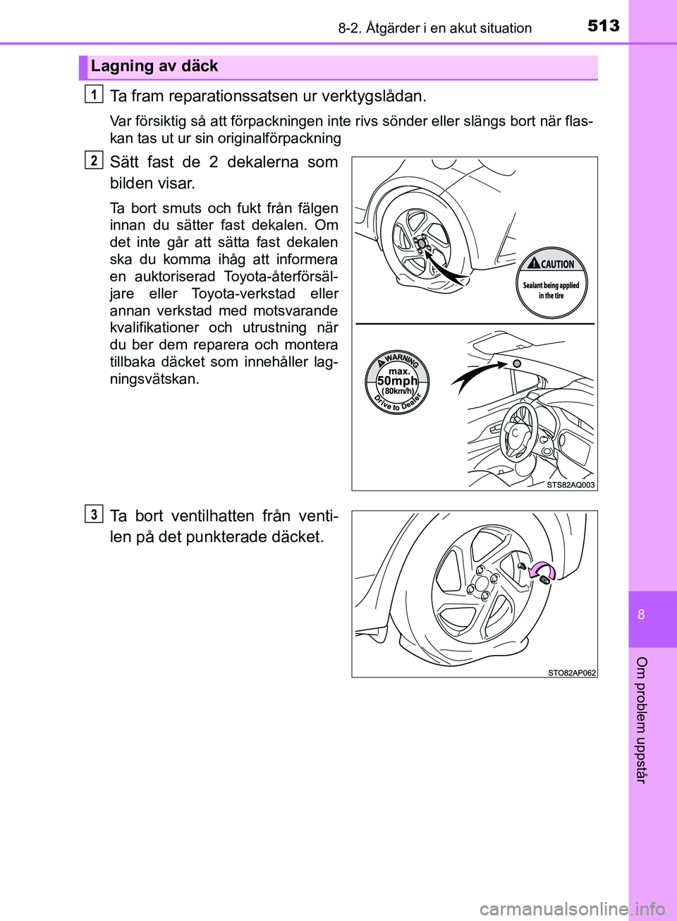 TOYOTA YARIS 2019  Bruksanvisningar (in Swedish) 5138-2. Åtgärder i en akut situation
8
Om problem uppstår
YARIS_HV_OM_Europe_OM52K29SE
Ta fram reparationssatsen ur verktygslådan.
Var försiktig så att förpackningen inte rivs sönder eller sl