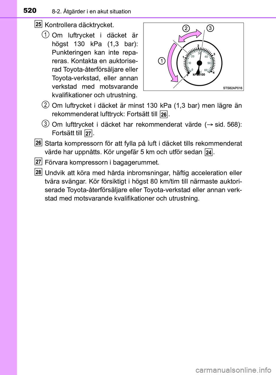 TOYOTA YARIS 2019 Bruksanvisningar (in Swedish) 5208-2. Åtgärder i en akut situation
YARIS_HV_OM_Europe_OM52K29SE
Kontrollera däcktrycket.
Om luftrycket i däcket är
högst 130 kPa (1,3 bar):
Punkteringen kan inte repa-
reras. Kontakta en aukto TOYOTA YARIS 2019 Bruksanvisningar (in Swedish) 5208-2. Åtgärder i en akut situation
YARIS_HV_OM_Europe_OM52K29SE
Kontrollera däcktrycket.
Om luftrycket i däcket är
högst 130 kPa (1,3 bar):
Punkteringen kan inte repa-
reras. Kontakta en aukto