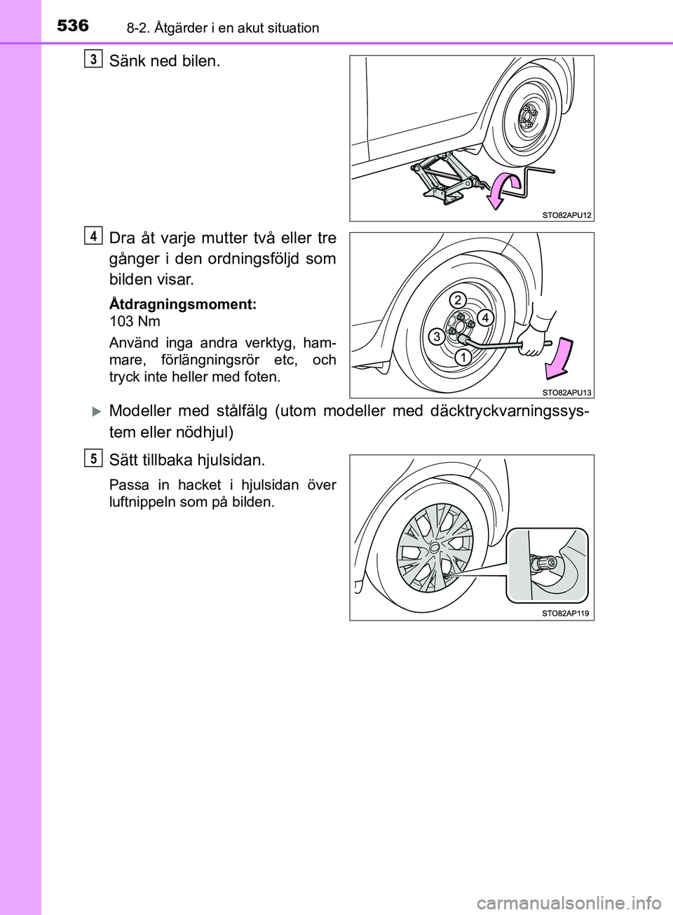 TOYOTA YARIS 2019 Bruksanvisningar (in Swedish) 5368-2. Åtgärder i en akut situation
YARIS_HV_OM_Europe_OM52K29SE
Sänk ned bilen.
Dra åt varje mutter två eller tre
gånger i den ordningsföljd som
bilden visar.
Åtdragningsmoment:
103 Nm
Anvä TOYOTA YARIS 2019 Bruksanvisningar (in Swedish) 5368-2. Åtgärder i en akut situation
YARIS_HV_OM_Europe_OM52K29SE
Sänk ned bilen.
Dra åt varje mutter två eller tre
gånger i den ordningsföljd som
bilden visar.
Åtdragningsmoment:
103 Nm
Anvä