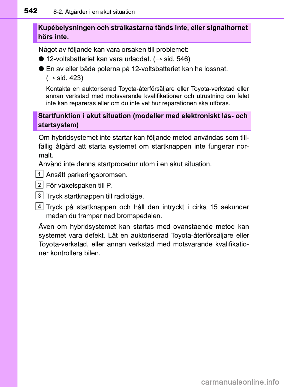TOYOTA YARIS 2019 Bruksanvisningar (in Swedish) 5428-2. Åtgärder i en akut situation
YARIS_HV_OM_Europe_OM52K29SE
Något av följande kan vara orsaken till problemet:
l12-voltsbatteriet kan vara urladdat. ( sid. 546)
l En av eller båda polern TOYOTA YARIS 2019 Bruksanvisningar (in Swedish) 5428-2. Åtgärder i en akut situation
YARIS_HV_OM_Europe_OM52K29SE
Något av följande kan vara orsaken till problemet:
l12-voltsbatteriet kan vara urladdat. ( sid. 546)
l En av eller båda polern