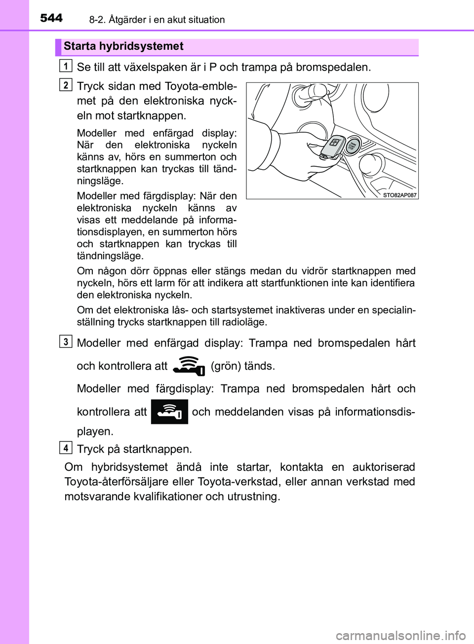 TOYOTA YARIS 2019 Bruksanvisningar (in Swedish) 5448-2. Åtgärder i en akut situation
YARIS_HV_OM_Europe_OM52K29SE
Se till att växelspaken är i P och trampa på bromspedalen.
Tryck sidan med Toyota-emble-
met på den elektroniska nyck-
eln mot s TOYOTA YARIS 2019 Bruksanvisningar (in Swedish) 5448-2. Åtgärder i en akut situation
YARIS_HV_OM_Europe_OM52K29SE
Se till att växelspaken är i P och trampa på bromspedalen.
Tryck sidan med Toyota-emble-
met på den elektroniska nyck-
eln mot s