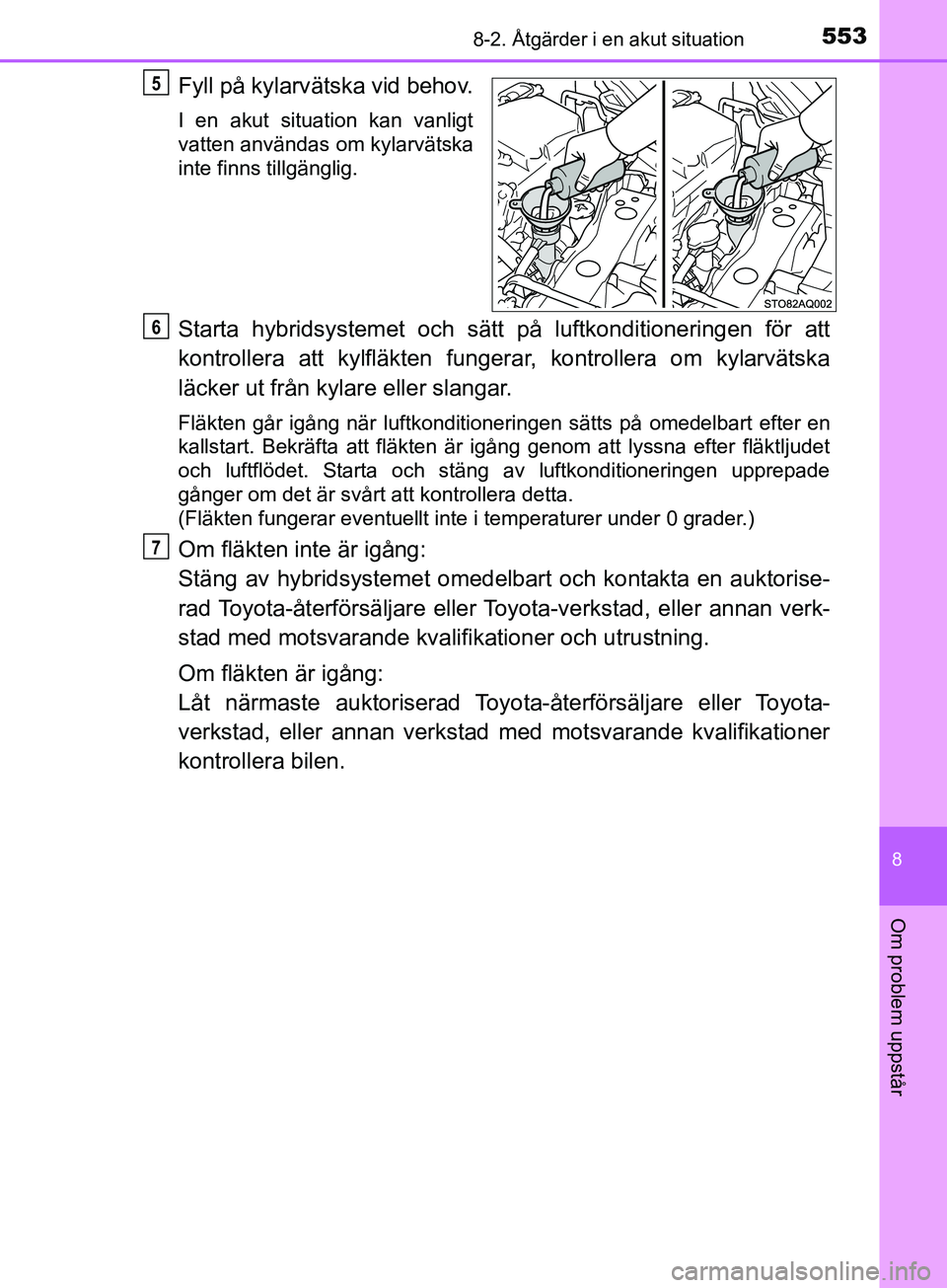 TOYOTA YARIS 2019 Bruksanvisningar (in Swedish) 5538-2. Åtgärder i en akut situation
8
Om problem uppstår
YARIS_HV_OM_Europe_OM52K29SE
Fyll på kylarvätska vid behov.
I en akut situation kan vanligt
vatten användas om kylarvätska
inte finns t TOYOTA YARIS 2019 Bruksanvisningar (in Swedish) 5538-2. Åtgärder i en akut situation
8
Om problem uppstår
YARIS_HV_OM_Europe_OM52K29SE
Fyll på kylarvätska vid behov.
I en akut situation kan vanligt
vatten användas om kylarvätska
inte finns t