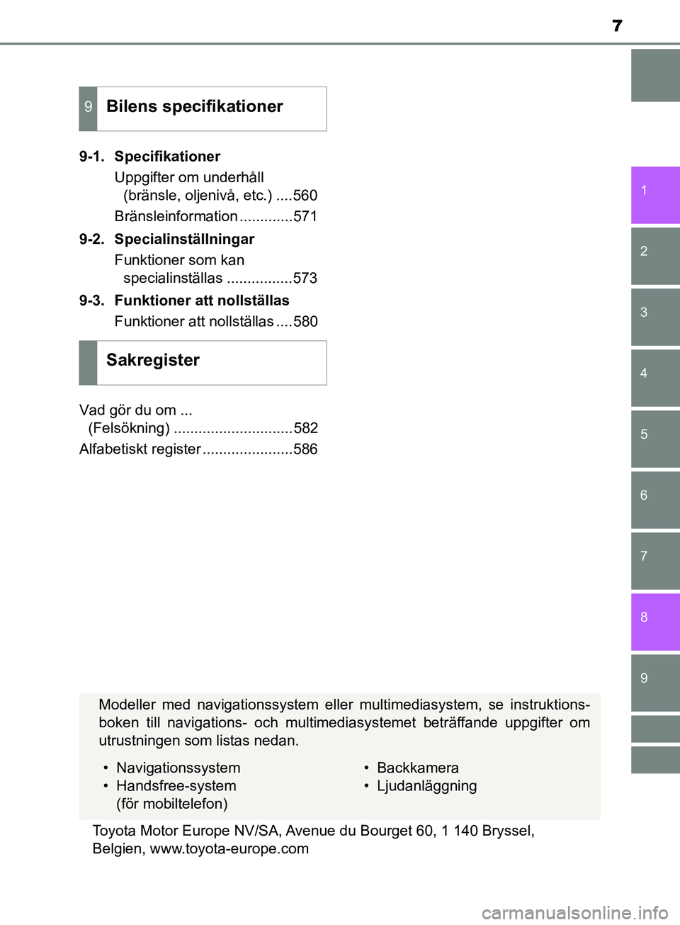 TOYOTA YARIS 2019  Bruksanvisningar (in Swedish) 7
1
7
8 6 5
4
3
2
9
YARIS_HV_OM_Europe_OM52K29SE9-1. Specifikationer
Uppgifter om underhåll (bränsle, oljenivå, etc.) ....560
Bränsleinformation .............571
9-2. Specialinställningar Funktio