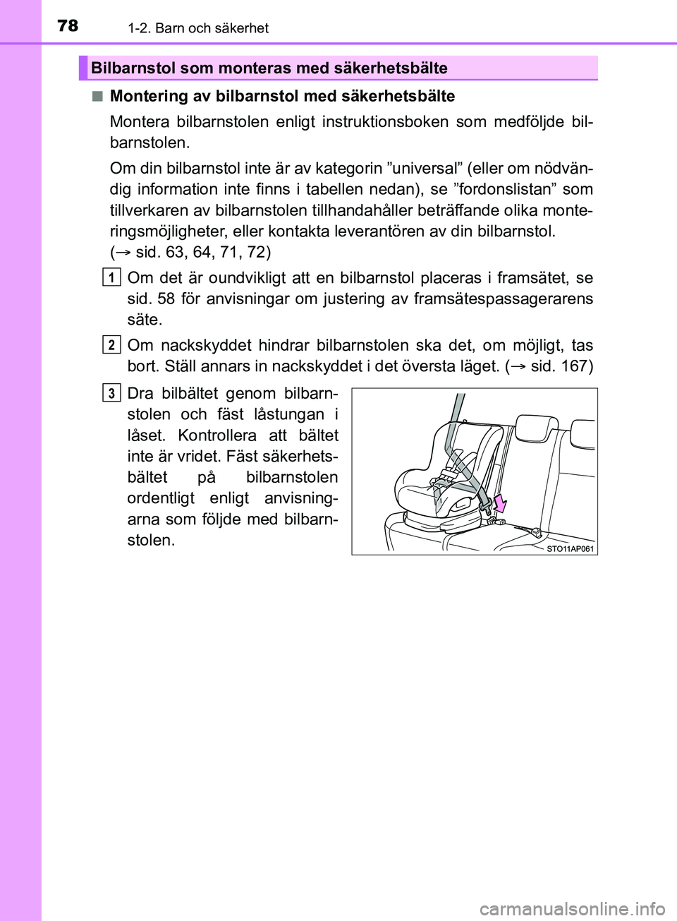 TOYOTA YARIS 2019  Bruksanvisningar (in Swedish) 781-2. Barn och säkerhet
YARIS_HV_OM_Europe_OM52K29SEn
Montering av bilbarnstol med säkerhetsbälte
Montera bilbarnstolen enligt instruktionsboken som medföljde bil-
barnstolen.
Om din bilbarnstol 