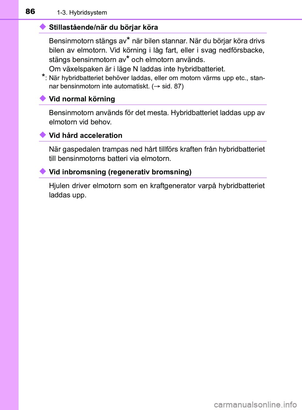 TOYOTA YARIS 2019 Bruksanvisningar (in Swedish) 861-3. Hybridsystem
YARIS_HV_OM_Europe_OM52K29SE
uStillastående/när du börjar köra
Bensinmotorn stängs av
* när bilen stannar. När du börjar köra drivs
bilen av elmotorn. Vid körning i låg TOYOTA YARIS 2019 Bruksanvisningar (in Swedish) 861-3. Hybridsystem
YARIS_HV_OM_Europe_OM52K29SE
uStillastående/när du börjar köra
Bensinmotorn stängs av
* när bilen stannar. När du börjar köra drivs
bilen av elmotorn. Vid körning i låg