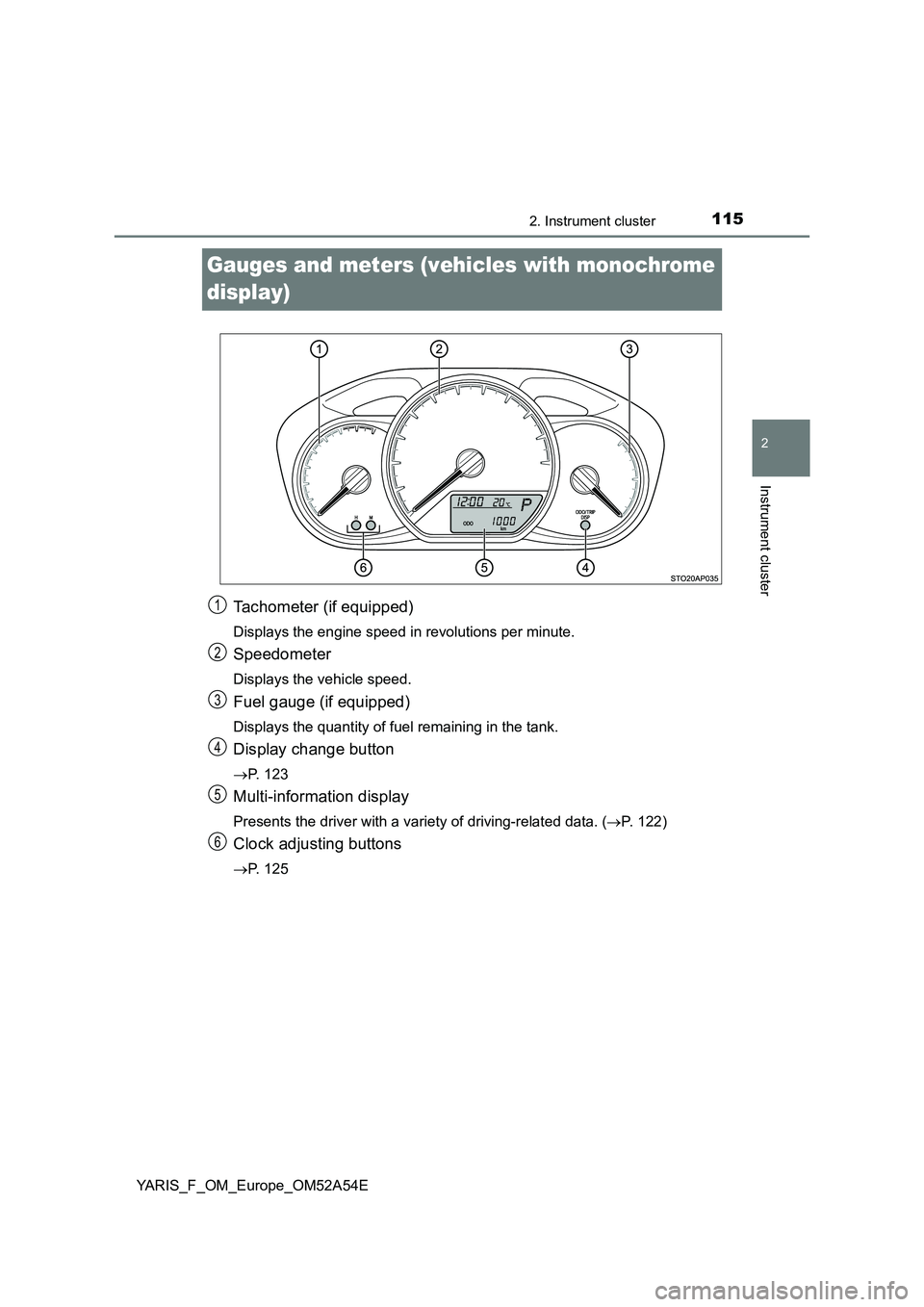 TOYOTA YARIS 2020 Owners Manual 115
2
2. Instrument cluster
Instrument cluster
YARIS_F_OM_Europe_OM52A54E
Gauges and meters (vehicles with monochrome
display)
Tachometer (if equipped)
Displays the engine speed in revolutions per mi TOYOTA YARIS 2020 Owners Manual 115
2
2. Instrument cluster
Instrument cluster
YARIS_F_OM_Europe_OM52A54E
Gauges and meters (vehicles with monochrome
display)
Tachometer (if equipped)
Displays the engine speed in revolutions per mi
