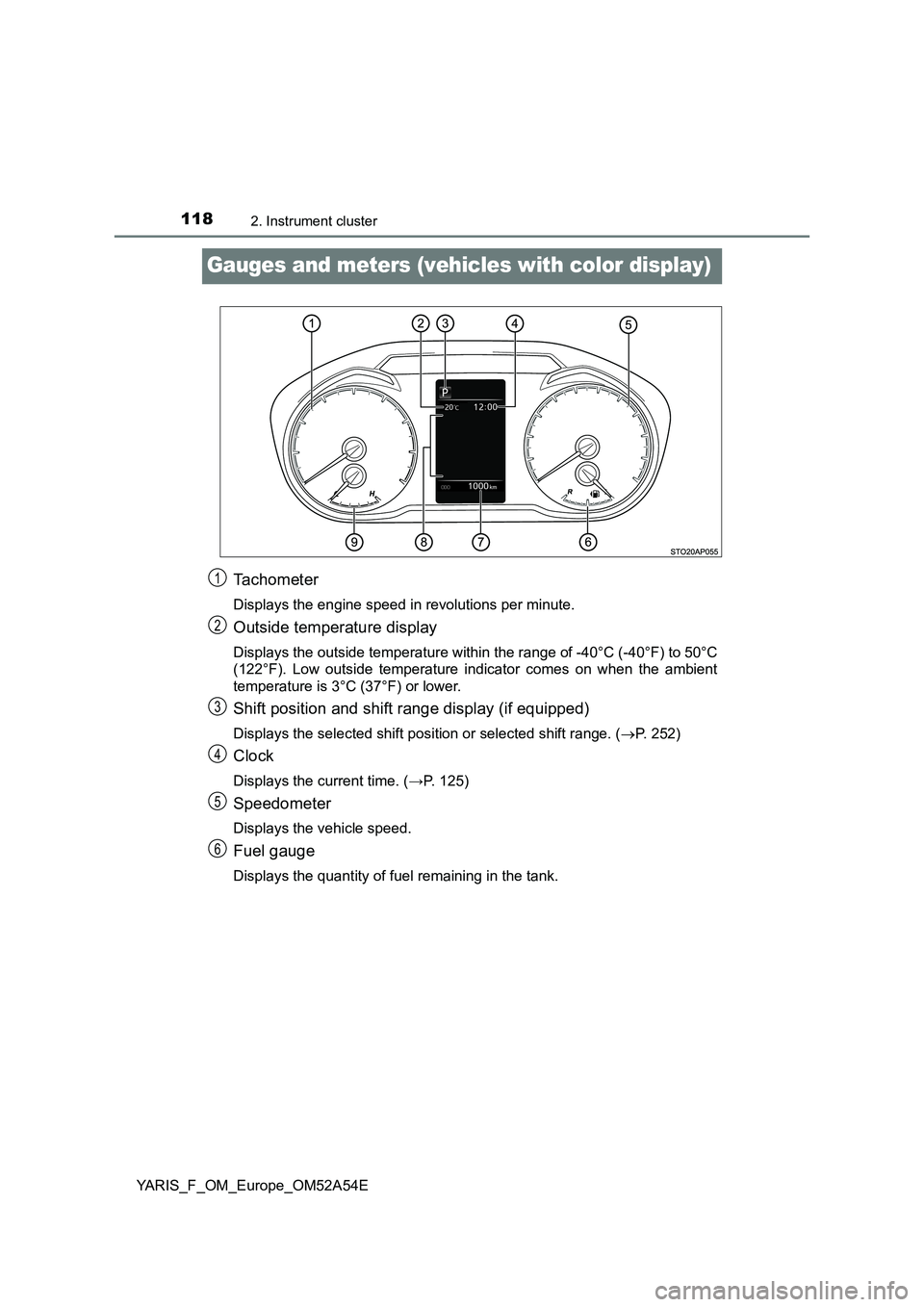 TOYOTA YARIS 2020 Owners Manual 1182. Instrument cluster
YARIS_F_OM_Europe_OM52A54E
Gauges and meters (vehicles with color display)
Tachometer
Displays the engine speed in revolutions per minute.
Outside temperature display
Displays TOYOTA YARIS 2020 Owners Manual 1182. Instrument cluster
YARIS_F_OM_Europe_OM52A54E
Gauges and meters (vehicles with color display)
Tachometer
Displays the engine speed in revolutions per minute.
Outside temperature display
Displays