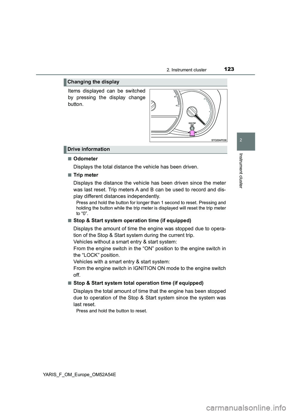 TOYOTA YARIS 2020 Owners Manual 1232. Instrument cluster
2
Instrument cluster
YARIS_F_OM_Europe_OM52A54E.
Items displayed can be switched
by pressing the display change
button.
■Odometer
Displays the total distance the vehicle has TOYOTA YARIS 2020 Owners Manual 1232. Instrument cluster
2
Instrument cluster
YARIS_F_OM_Europe_OM52A54E.
Items displayed can be switched
by pressing the display change
button.
■Odometer
Displays the total distance the vehicle has