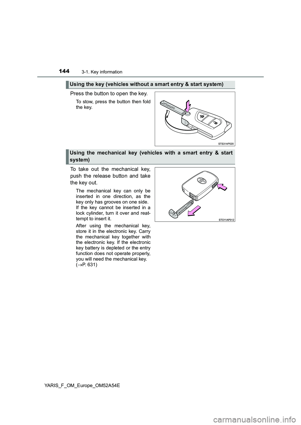 TOYOTA YARIS 2020  Owners Manual 1443-1. Key information
YARIS_F_OM_Europe_OM52A54E
Press the button to open the key.
To stow, press the button then fold 
the key.
To take out the mechanical key, 
push the release button and take 
th