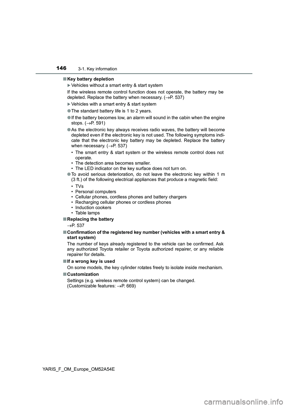 TOYOTA YARIS 2020 Owners Manual 1463-1. Key information
YARIS_F_OM_Europe_OM52A54E■Key battery depletion
Vehicles without a smart entry & start system
If the wireless remote control function does not operate, the battery may be TOYOTA YARIS 2020 Owners Manual 1463-1. Key information
YARIS_F_OM_Europe_OM52A54E■Key battery depletion
Vehicles without a smart entry & start system
If the wireless remote control function does not operate, the battery may be