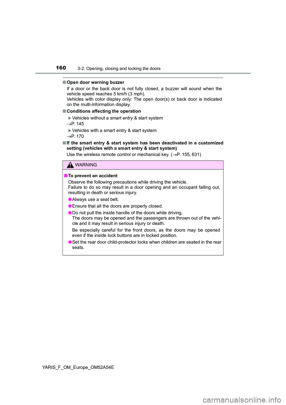 TOYOTA YARIS 2020 Owners Manual 1603-2. Opening, closing and locking the doors
YARIS_F_OM_Europe_OM52A54E
■Open door warning buzzer
If a door or the back door is not fully closed, a buzzer will sound when the
vehicle speed reach TOYOTA YARIS 2020 Owners Manual 1603-2. Opening, closing and locking the doors
YARIS_F_OM_Europe_OM52A54E
■Open door warning buzzer
If a door or the back door is not fully closed, a buzzer will sound when the
vehicle speed reach