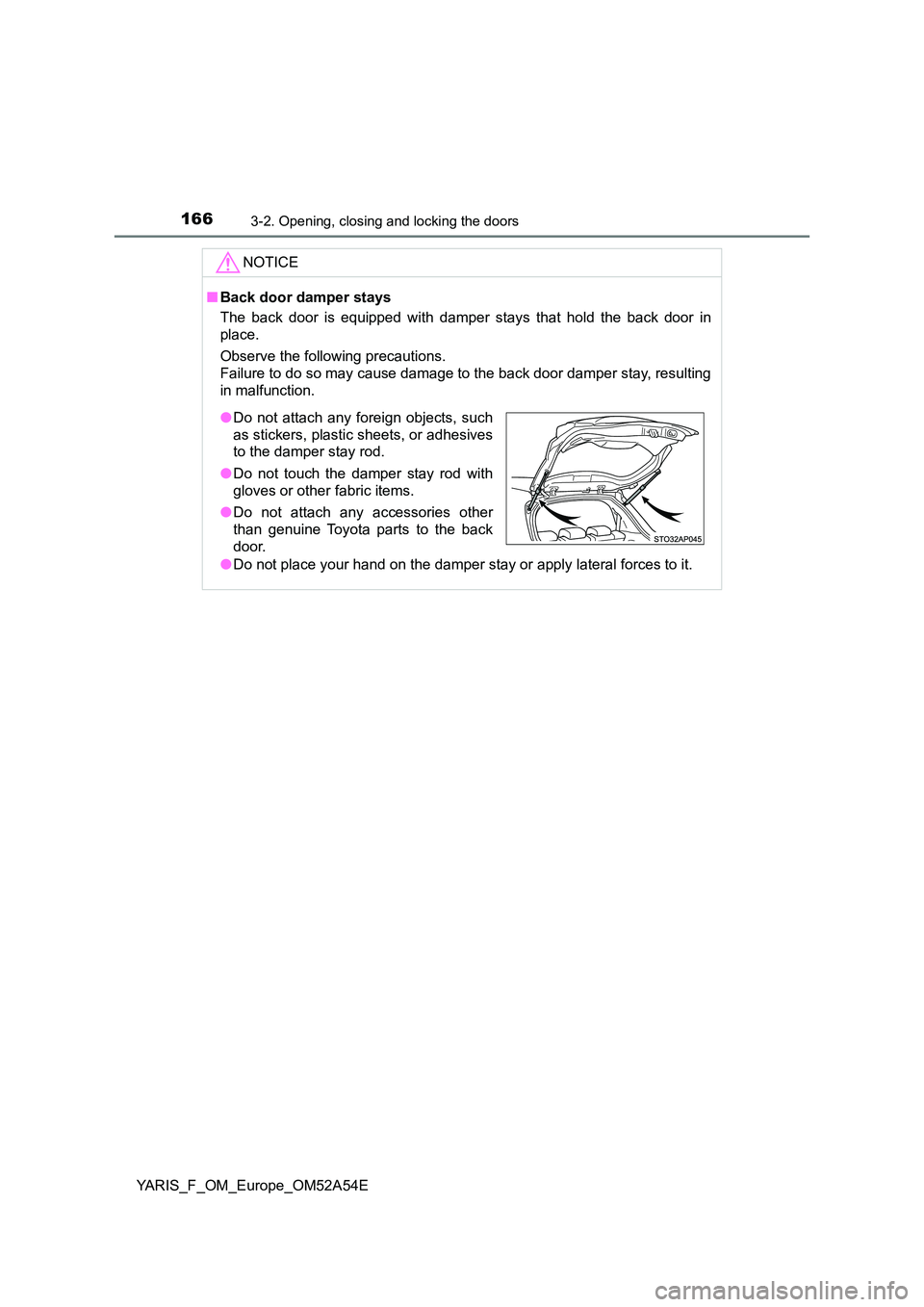 TOYOTA YARIS 2020 Owners Manual 1663-2. Opening, closing and locking the doors
YARIS_F_OM_Europe_OM52A54E
NOTICE
■Back door damper stays
The back door is equipped with damper stays that hold the back door in
place.
Observe the TOYOTA YARIS 2020 Owners Manual 1663-2. Opening, closing and locking the doors
YARIS_F_OM_Europe_OM52A54E
NOTICE
■Back door damper stays
The back door is equipped with damper stays that hold the back door in
place.
Observe the
