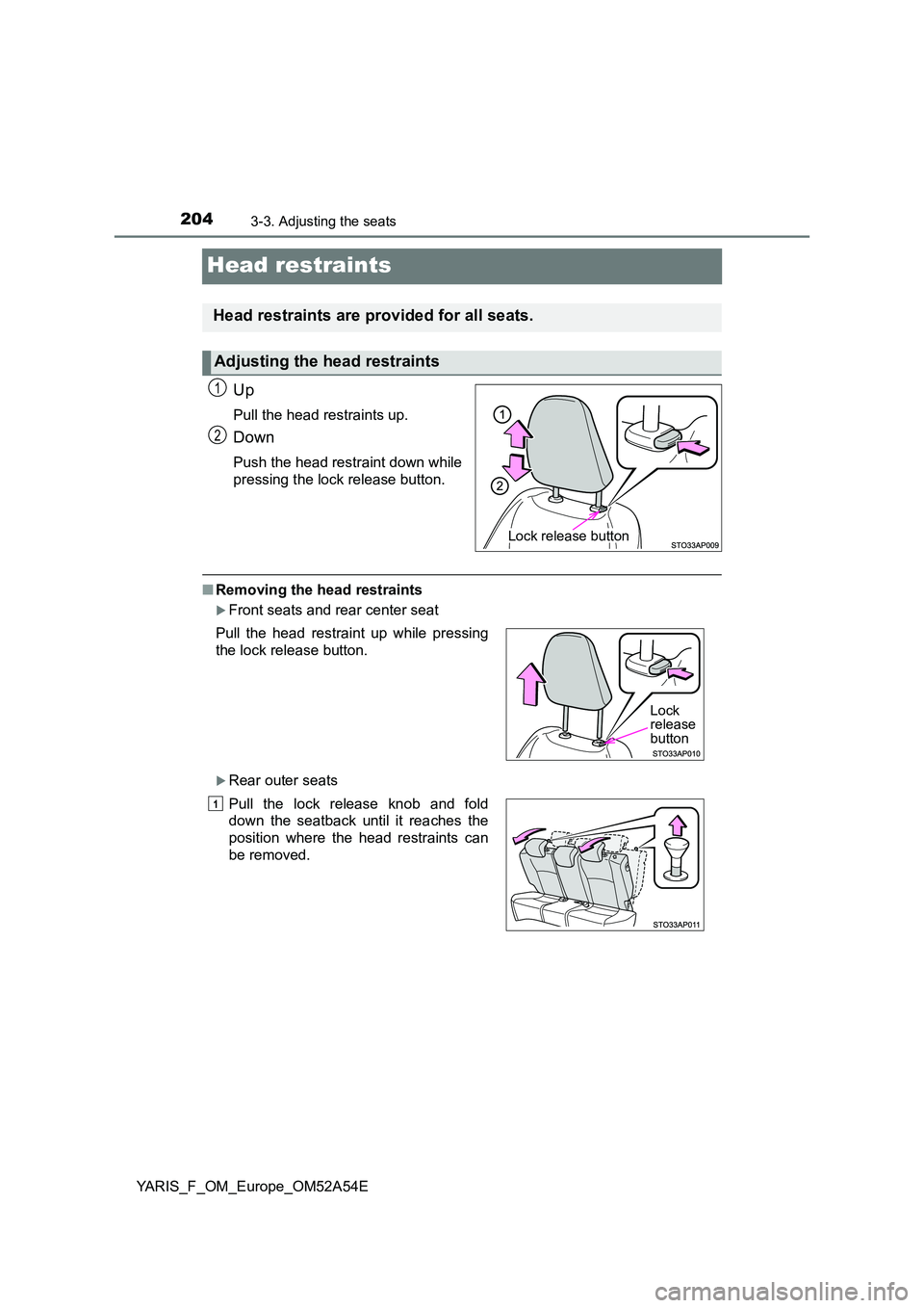 TOYOTA YARIS 2020 Owners Manual 2043-3. Adjusting the seats
YARIS_F_OM_Europe_OM52A54E
Head restraints
Up
Pull the head restraints up.
Down
Push the head restraint down while
pressing the lock release button.
■ Removing the head TOYOTA YARIS 2020 Owners Manual 2043-3. Adjusting the seats
YARIS_F_OM_Europe_OM52A54E
Head restraints
Up
Pull the head restraints up.
Down
Push the head restraint down while
pressing the lock release button.
■ Removing the head