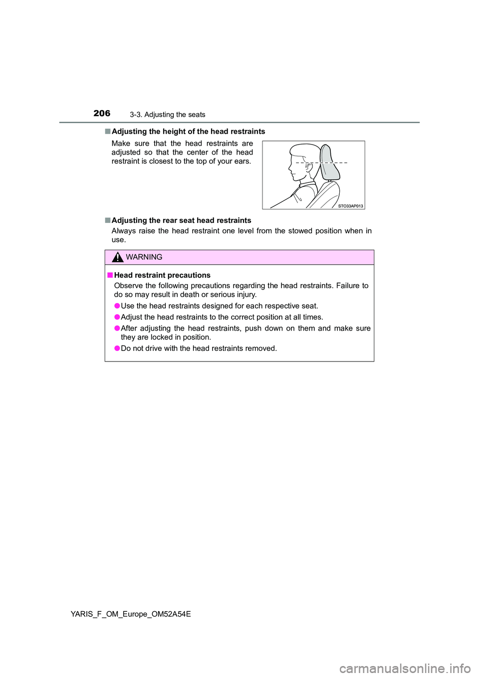 TOYOTA YARIS 2020 Owners Manual 2063-3. Adjusting the seats
YARIS_F_OM_Europe_OM52A54E
■ Adjusting the height of the head restraints
■ Adjusting the rear seat head restraints
Always raise the head restraint one level from the TOYOTA YARIS 2020 Owners Manual 2063-3. Adjusting the seats
YARIS_F_OM_Europe_OM52A54E
■ Adjusting the height of the head restraints
■ Adjusting the rear seat head restraints
Always raise the head restraint one level from the