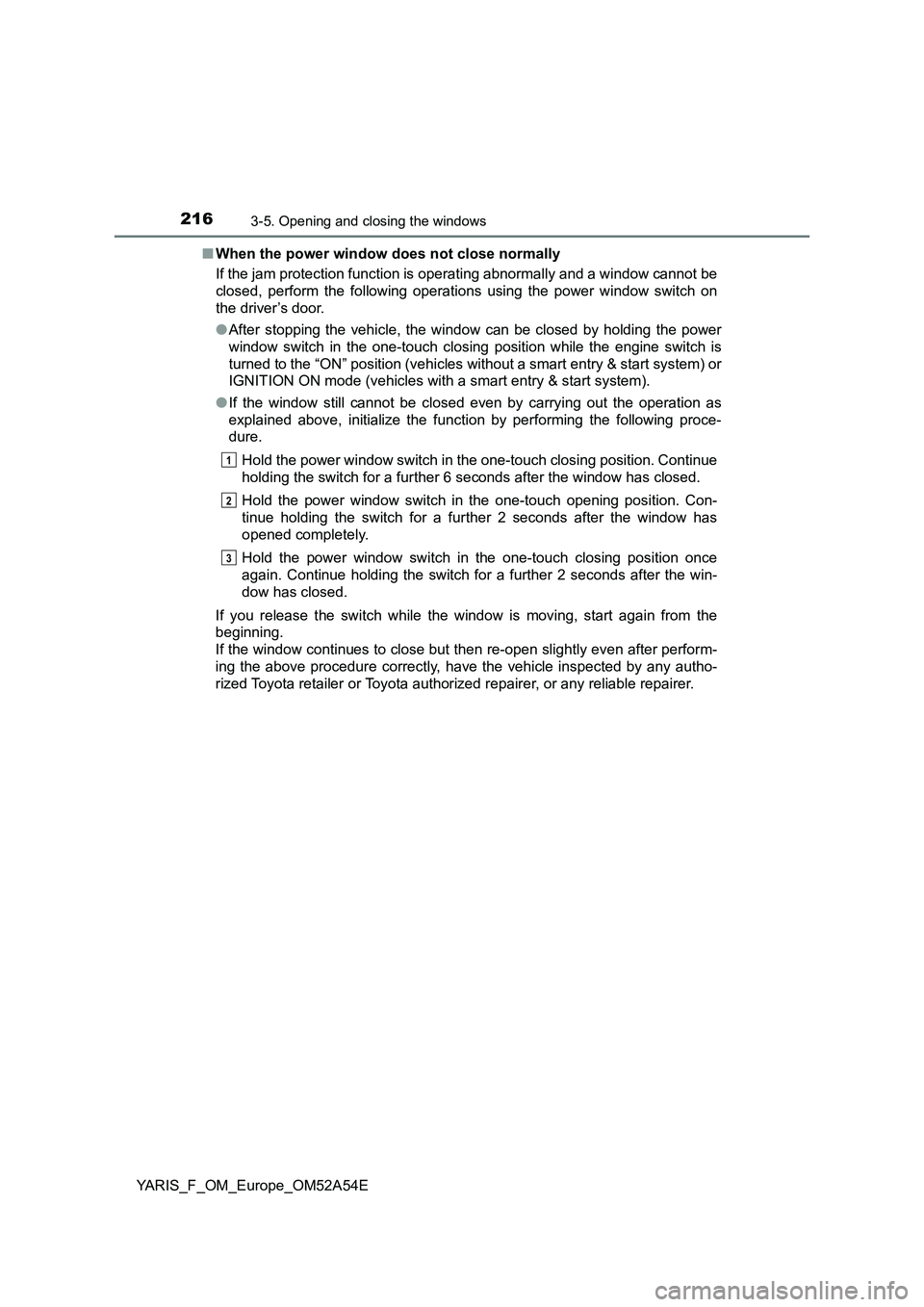 TOYOTA YARIS 2020 Owners Manual 2163-5. Opening and closing the windows
YARIS_F_OM_Europe_OM52A54E■When the power window does not close normally
If the jam protection function is operating abnormally and a window cannot be
closed, TOYOTA YARIS 2020 Owners Manual 2163-5. Opening and closing the windows
YARIS_F_OM_Europe_OM52A54E■When the power window does not close normally
If the jam protection function is operating abnormally and a window cannot be
closed,