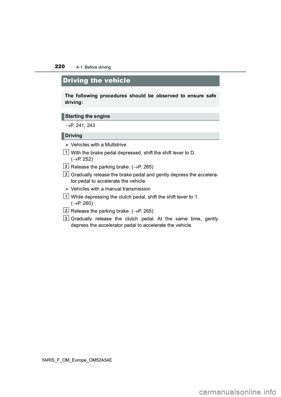 TOYOTA YARIS 2020 Owners Manual 2204-1. Before driving
YARIS_F_OM_Europe_OM52A54E
Driving the vehicle
P. 241, 243
Vehicles with a Multidrive
With the brake pedal depressed, shift the shift lever to D.
(P. 252)
Release the TOYOTA YARIS 2020 Owners Manual 2204-1. Before driving
YARIS_F_OM_Europe_OM52A54E
Driving the vehicle
P. 241, 243
Vehicles with a Multidrive
With the brake pedal depressed, shift the shift lever to D.
(P. 252)
Release the