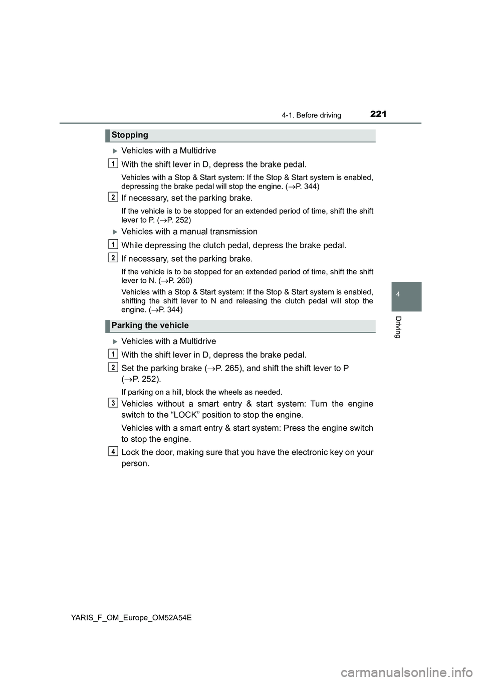 TOYOTA YARIS 2020 Owners Manual 2214-1. Before driving
4
Driving
YARIS_F_OM_Europe_OM52A54E
Vehicles with a Multidrive
With the shift lever in D, depress the brake pedal.
Vehicles with a Stop & Start system: If the Stop & Start s TOYOTA YARIS 2020 Owners Manual 2214-1. Before driving
4
Driving
YARIS_F_OM_Europe_OM52A54E
Vehicles with a Multidrive
With the shift lever in D, depress the brake pedal.
Vehicles with a Stop & Start system: If the Stop & Start s