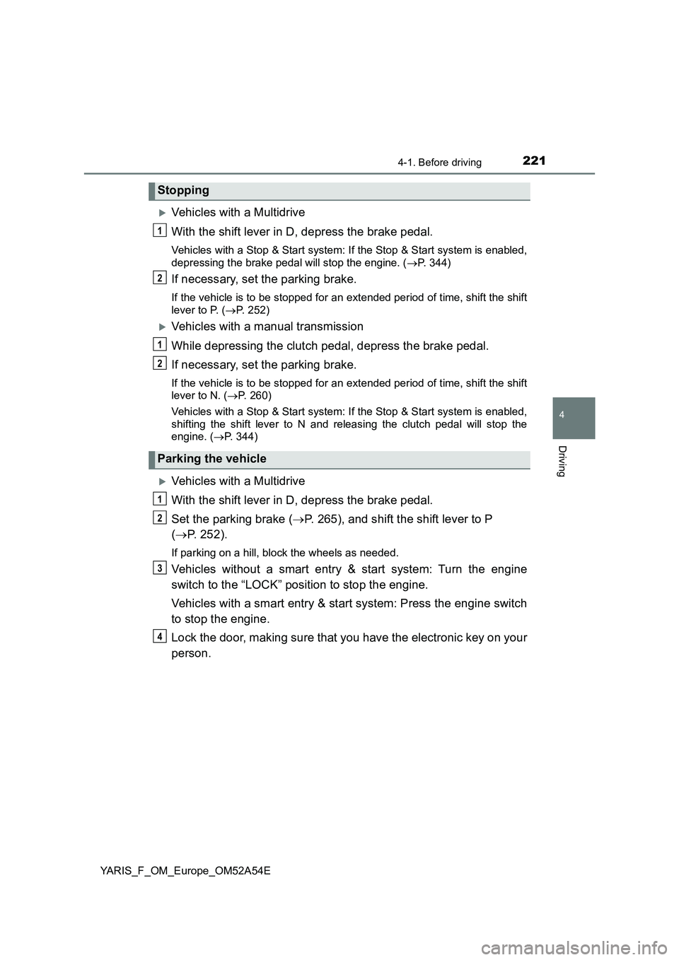 TOYOTA YARIS 2020  Owners Manual 2214-1. Before driving
4
Driving
YARIS_F_OM_Europe_OM52A54E
Vehicles with a Multidrive
With the shift lever in D, depress the brake pedal.
Vehicles with a Stop & Start system: If the Stop & Start s