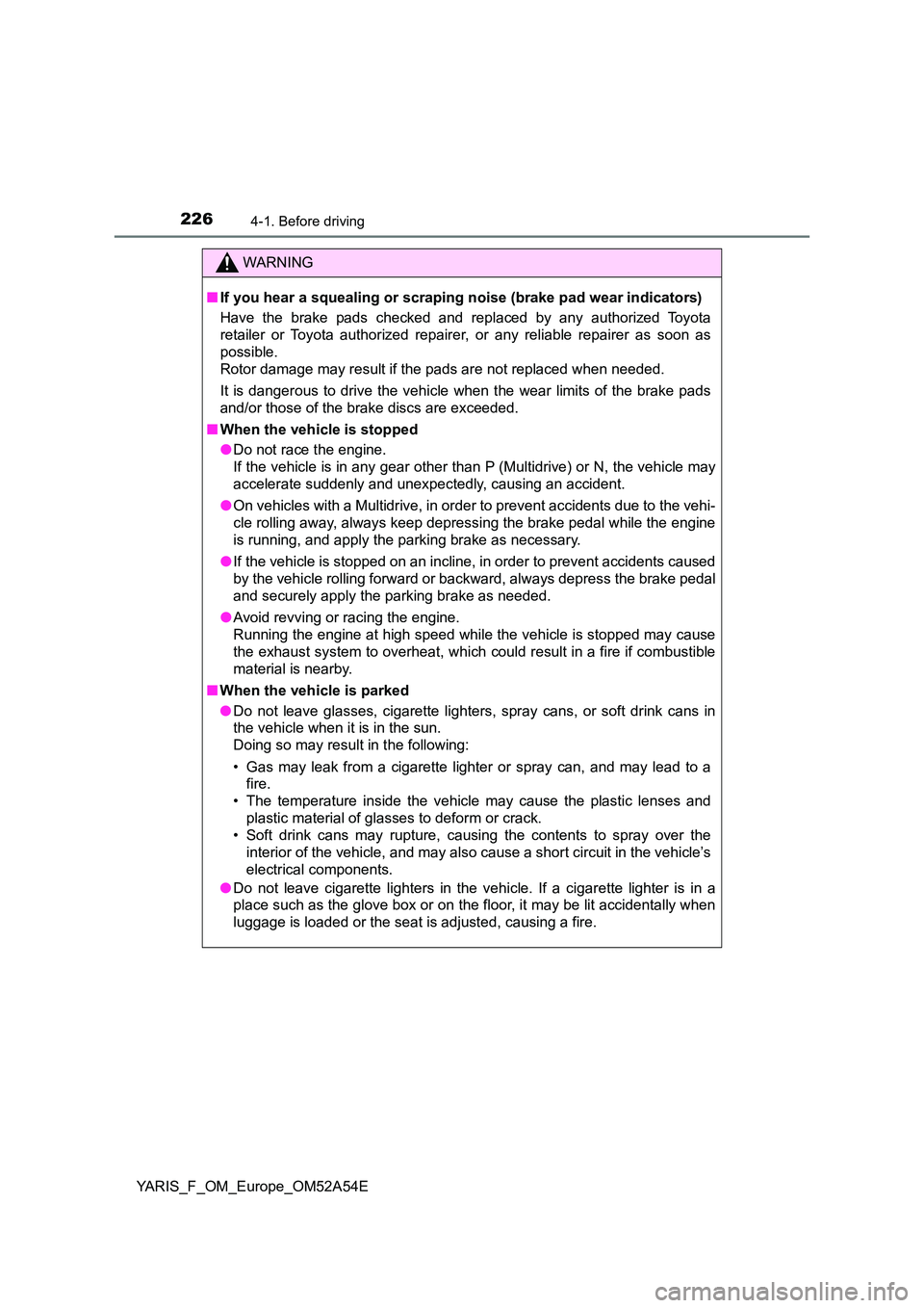 TOYOTA YARIS 2020 Owners Manual 2264-1. Before driving
YARIS_F_OM_Europe_OM52A54E
WARNING
■If you hear a squealing or scraping noise (brake pad wear indicators)
Have the brake pads checked and replaced by any authorized Toyota
r TOYOTA YARIS 2020 Owners Manual 2264-1. Before driving
YARIS_F_OM_Europe_OM52A54E
WARNING
■If you hear a squealing or scraping noise (brake pad wear indicators)
Have the brake pads checked and replaced by any authorized Toyota
r