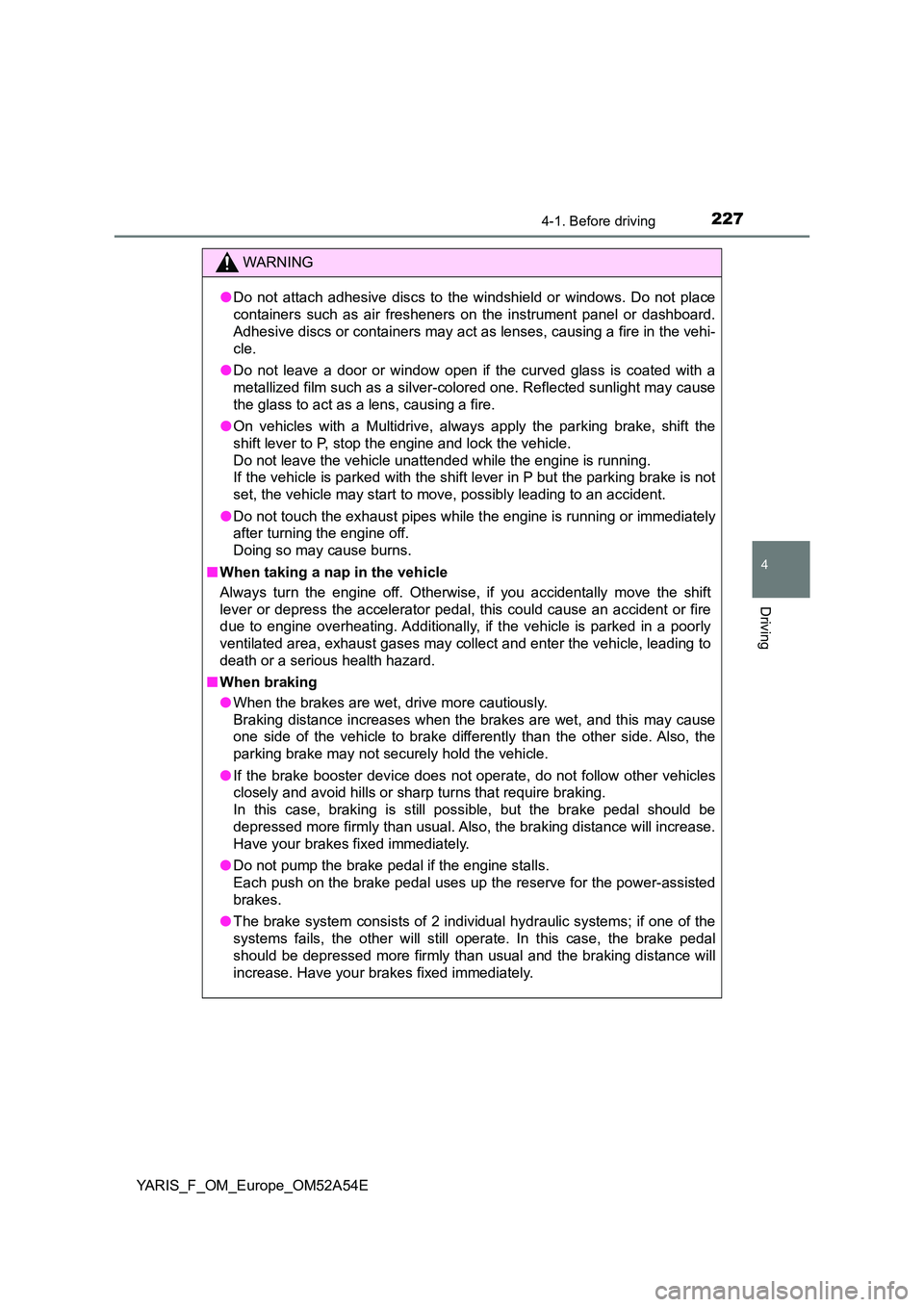 TOYOTA YARIS 2020 Owners Manual 2274-1. Before driving
4
Driving
YARIS_F_OM_Europe_OM52A54E
WARNING
●Do not attach adhesive discs to the windshield or windows. Do not place
containers such as air fresheners on the instrument pane TOYOTA YARIS 2020 Owners Manual 2274-1. Before driving
4
Driving
YARIS_F_OM_Europe_OM52A54E
WARNING
●Do not attach adhesive discs to the windshield or windows. Do not place
containers such as air fresheners on the instrument pane