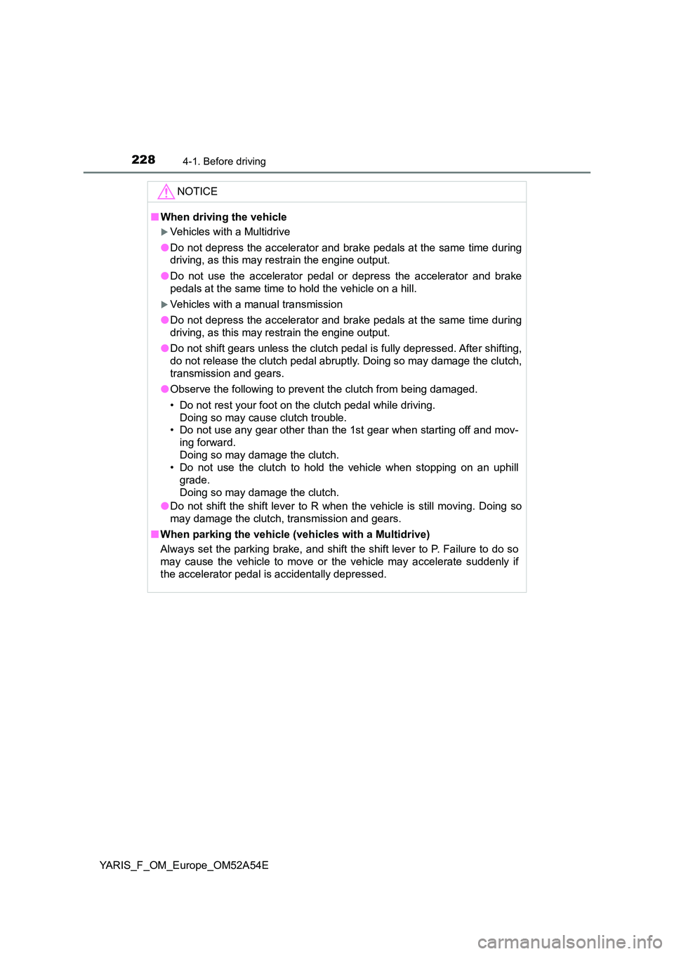 TOYOTA YARIS 2020 Owners Manual 2284-1. Before driving
YARIS_F_OM_Europe_OM52A54E
NOTICE
■When driving the vehicle
Vehicles with a Multidrive
● Do not depress the accelerator and brake pedals at the same time during
driving TOYOTA YARIS 2020 Owners Manual 2284-1. Before driving
YARIS_F_OM_Europe_OM52A54E
NOTICE
■When driving the vehicle
Vehicles with a Multidrive
● Do not depress the accelerator and brake pedals at the same time during
driving