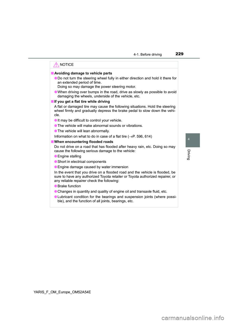 TOYOTA YARIS 2020  Owners Manual 2294-1. Before driving
4
Driving
YARIS_F_OM_Europe_OM52A54E
NOTICE
■Avoiding damage to vehicle parts 
● Do not turn the steering wheel fully in either direction and hold it there for 
an extended 