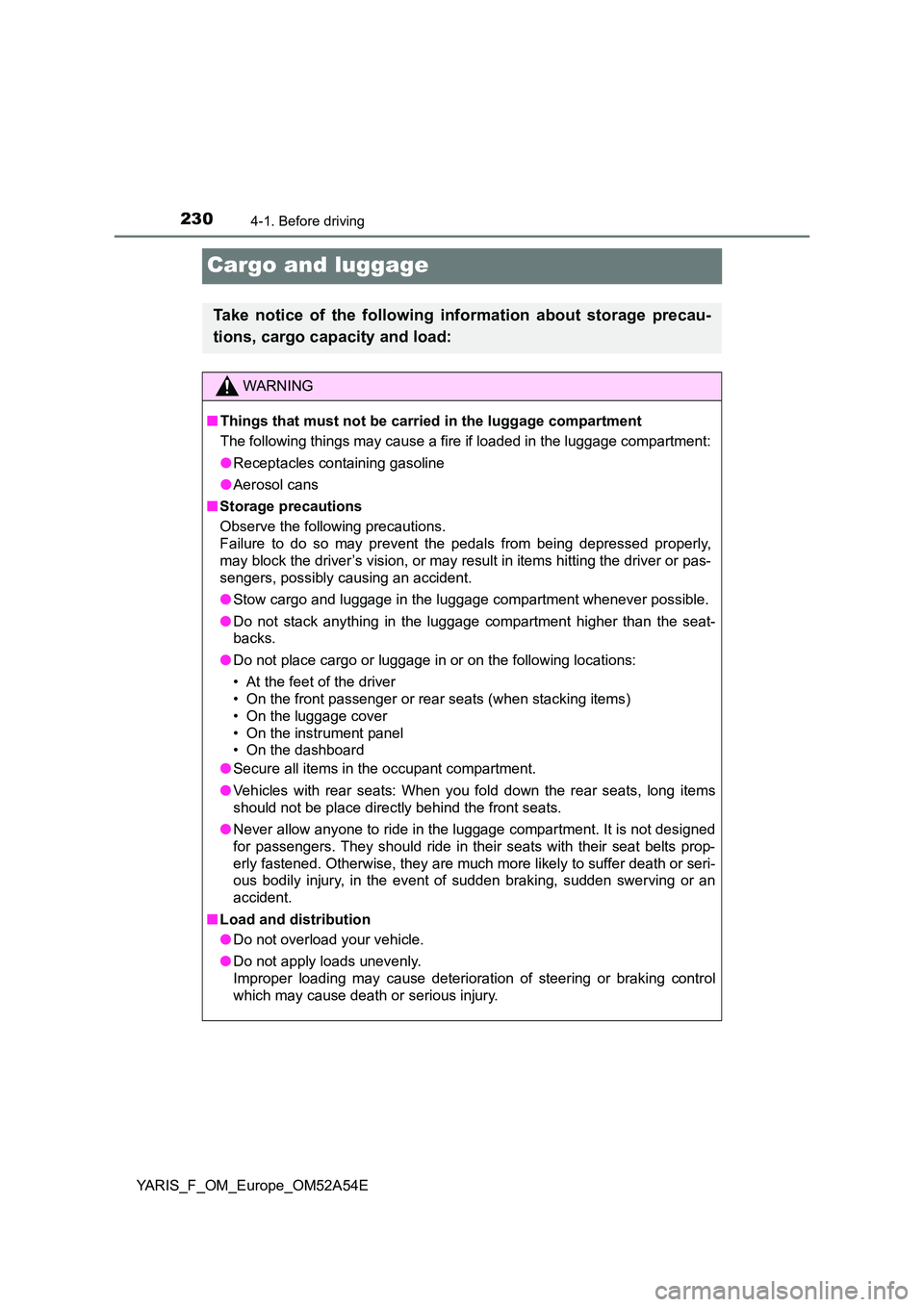 TOYOTA YARIS 2020 Owners Manual 2304-1. Before driving
YARIS_F_OM_Europe_OM52A54E
Cargo and luggage
Take notice of the following information about storage precau-
tions, cargo capacity and load:
WARNING
■ Things that must not be TOYOTA YARIS 2020 Owners Manual 2304-1. Before driving
YARIS_F_OM_Europe_OM52A54E
Cargo and luggage
Take notice of the following information about storage precau-
tions, cargo capacity and load:
WARNING
■ Things that must not be
