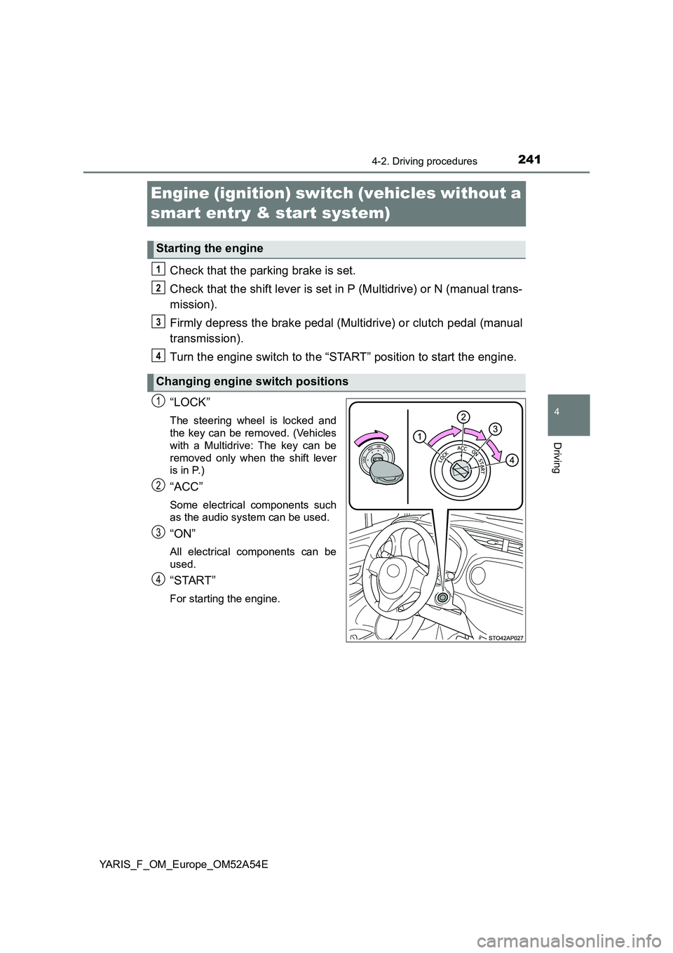 TOYOTA YARIS 2020 Owners Manual 241
4
4-2. Driving procedures
Driving
YARIS_F_OM_Europe_OM52A54E
Engine (ignition) switch (vehicles without a
smart entry & start system)
Check that the parking brake is set.
Check that the shift lev TOYOTA YARIS 2020 Owners Manual 241
4
4-2. Driving procedures
Driving
YARIS_F_OM_Europe_OM52A54E
Engine (ignition) switch (vehicles without a
smart entry & start system)
Check that the parking brake is set.
Check that the shift lev